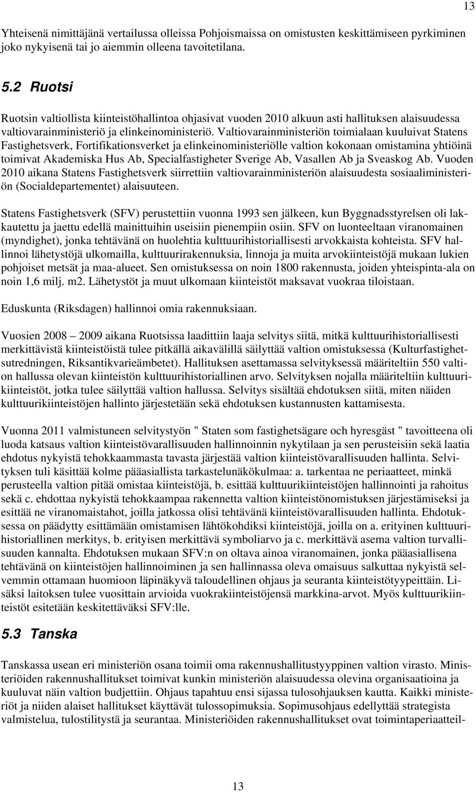 Valtiovarainministeriön toimialaan kuuluivat Statens Fastighetsverk, Fortifikationsverket ja elinkeinoministeriölle valtion kokonaan omistamina yhtiöinä toimivat Akademiska Hus Ab, Specialfastigheter