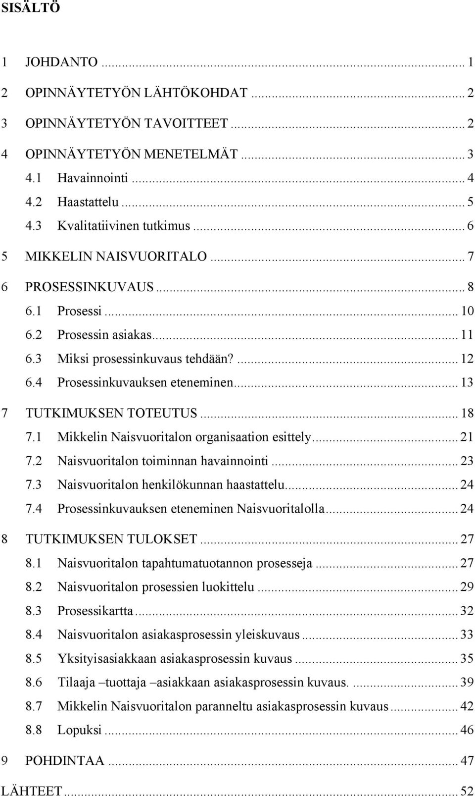 .. 13 7 TUTKIMUKSEN TOTEUTUS... 18 7.1 Mikkelin Naisvuoritalon organisaation esittely... 21 7.2 Naisvuoritalon toiminnan havainnointi... 23 7.3 Naisvuoritalon henkilökunnan haastattelu... 24 7.