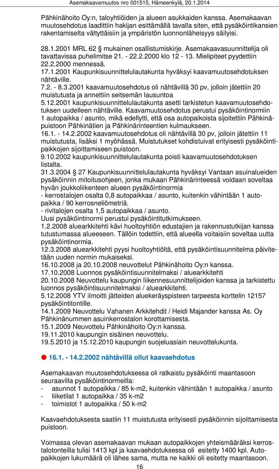 2001 MRL 62 mukainen osallistumiskirje. Asemakaavasuunnittelija oli tavattavissa puhelimitse 21. - 22.2.2000 klo 12-13. Mielipiteet pyydettiin 22.2.2000 mennessä. 17.1.2001 Kaupunkisuunnittelulautakunta hyväksyi kaavamuutosehdotuksen nähtäville.