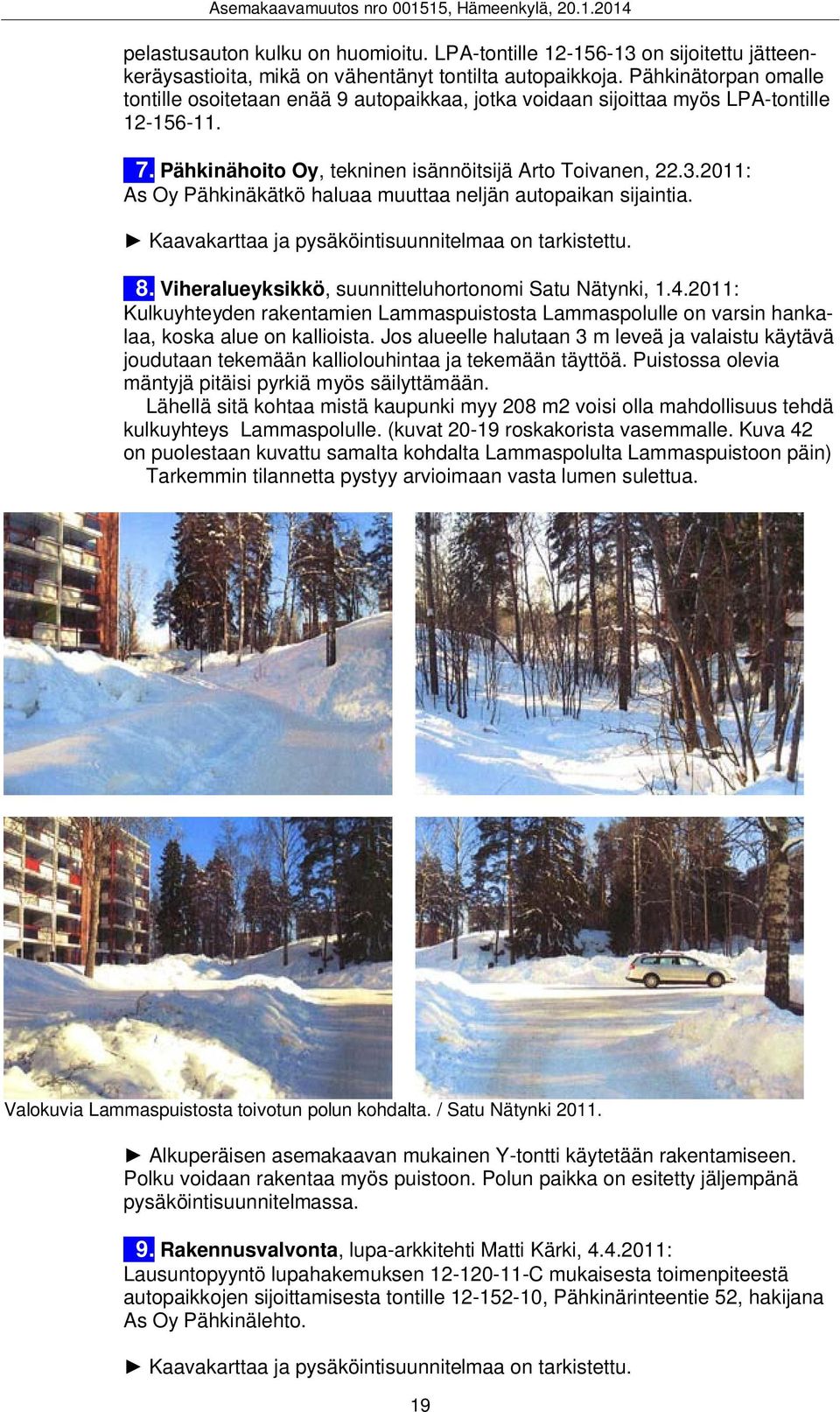 2011: As Oy Pähkinäkätkö haluaa muuttaa neljän autopaikan sijaintia. Kaavakarttaa ja pysäköintisuunnitelmaa on tarkistettu. 8. Viheralueyksikkö, suunnitteluhortonomi Satu Nätynki, 1.4.