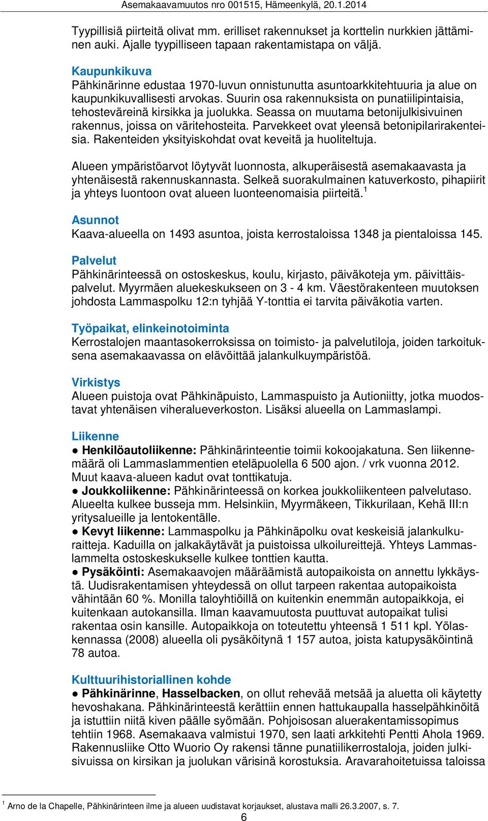 Suurin osa rakennuksista on punatiilipintaisia, tehosteväreinä kirsikka ja juolukka. Seassa on muutama betonijulkisivuinen rakennus, joissa on väritehosteita.