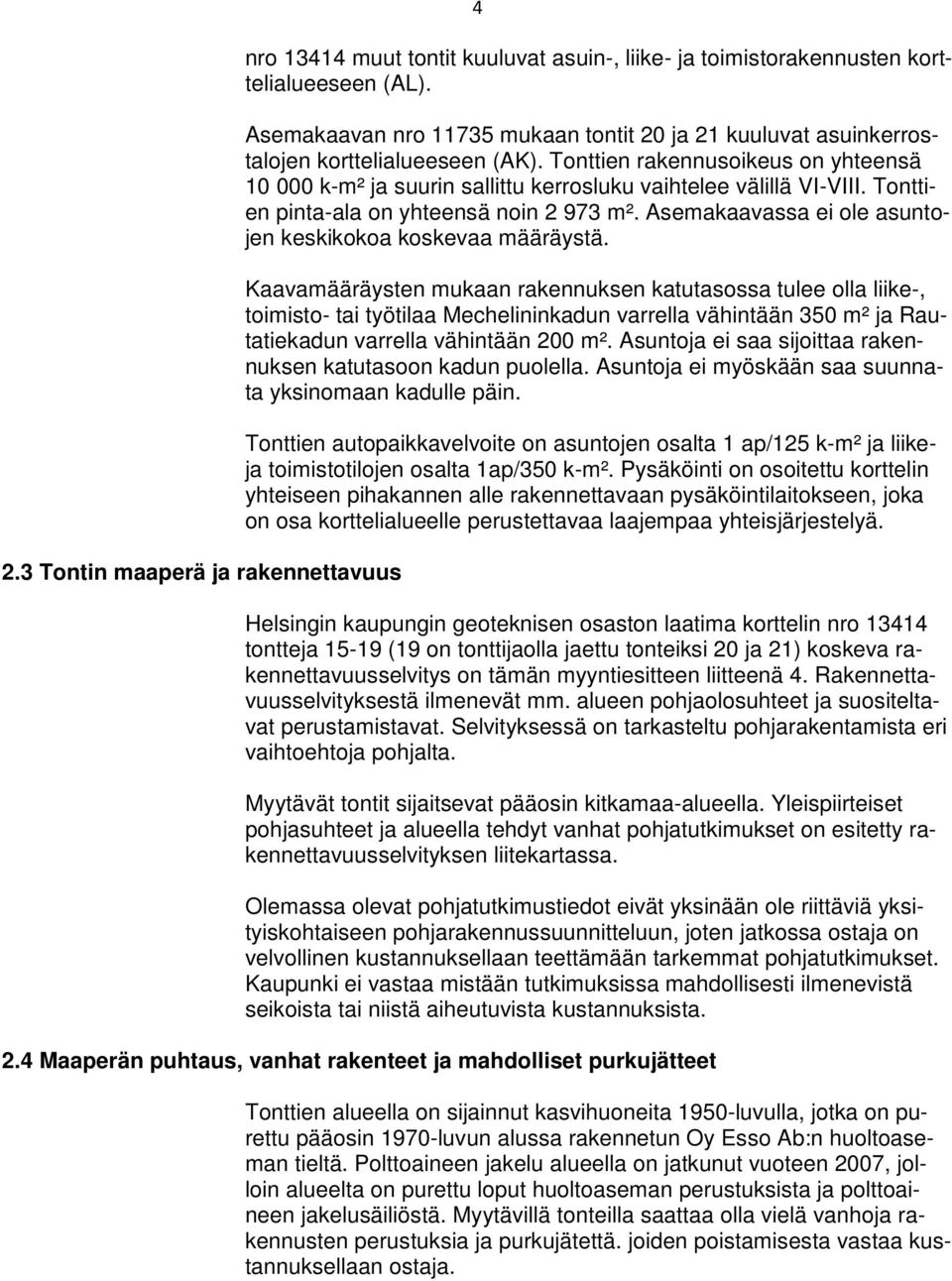 Tonttien rakennusoikeus on yhteensä 10 000 k-m² ja suurin sallittu kerrosluku vaihtelee välillä VI-VIII. Tonttien pinta-ala on yhteensä noin 2 973 m².