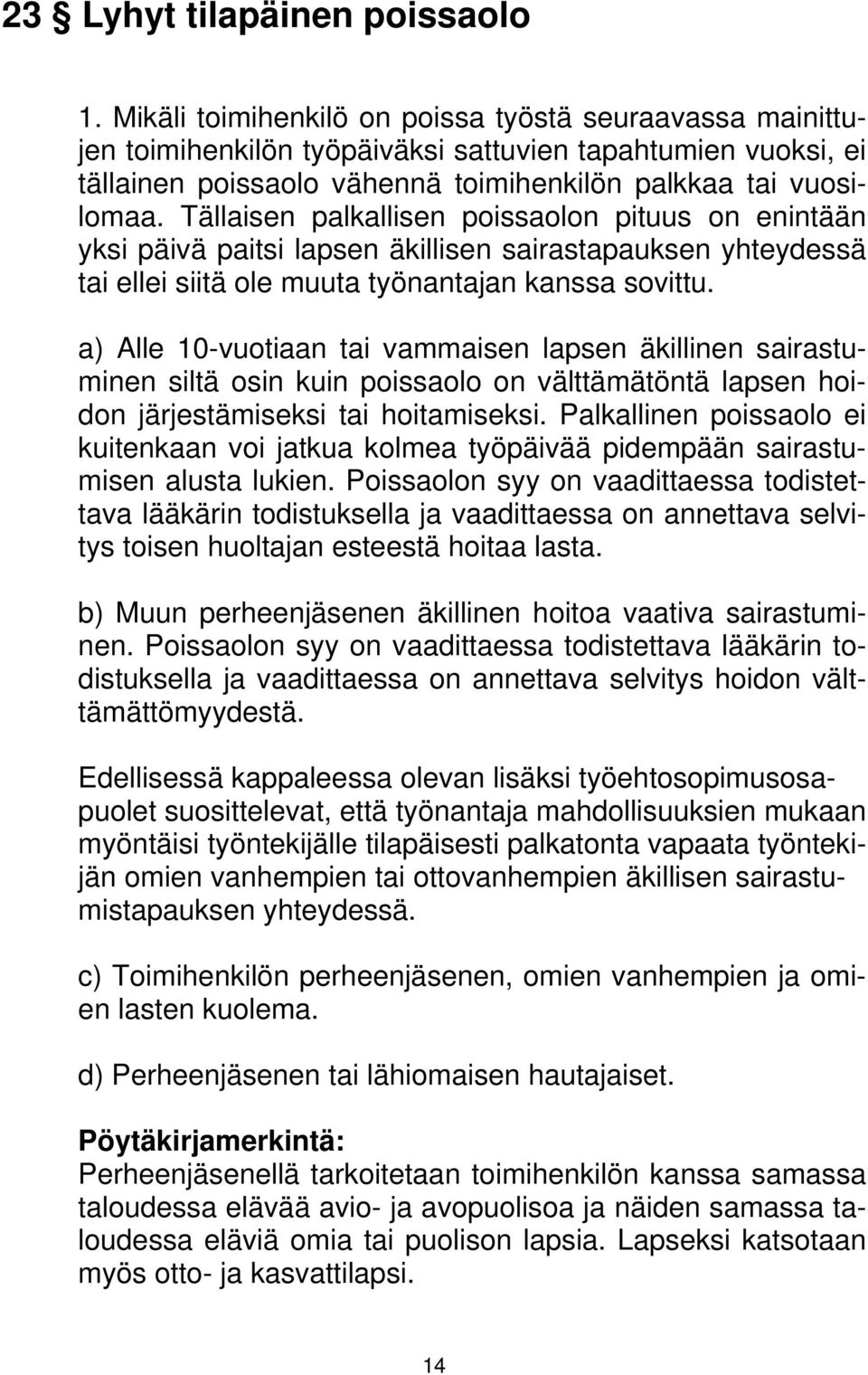 Tällaisen palkallisen poissaolon pituus on enintään yksi päivä paitsi lapsen äkillisen sairastapauksen yhteydessä tai ellei siitä ole muuta työnantajan kanssa sovittu.