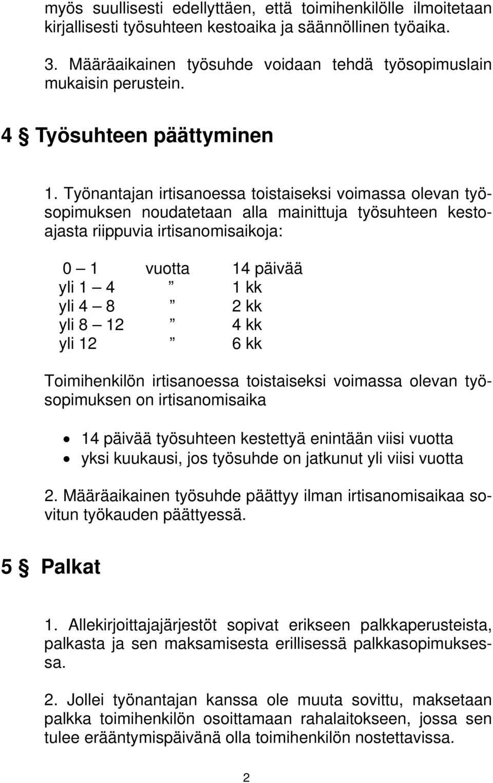 Työnantajan irtisanoessa toistaiseksi voimassa olevan työsopimuksen noudatetaan alla mainittuja työsuhteen kestoajasta riippuvia irtisanomisaikoja: 0 1 vuotta 14 päivää yli 1 4 1 kk yli 4 8 2 kk yli