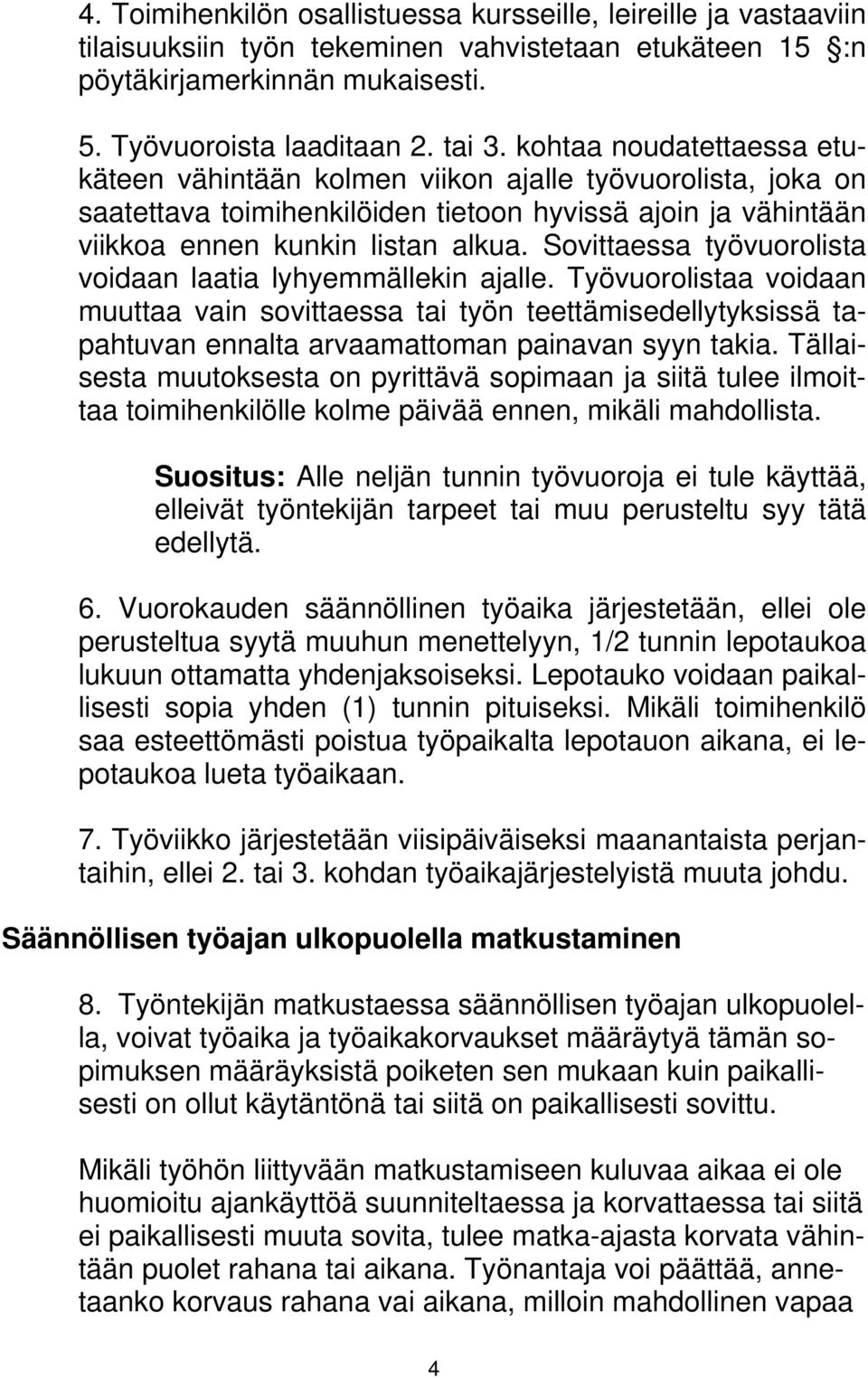 Sovittaessa työvuorolista voidaan laatia lyhyemmällekin ajalle. Työvuorolistaa voidaan muuttaa vain sovittaessa tai työn teettämisedellytyksissä tapahtuvan ennalta arvaamattoman painavan syyn takia.