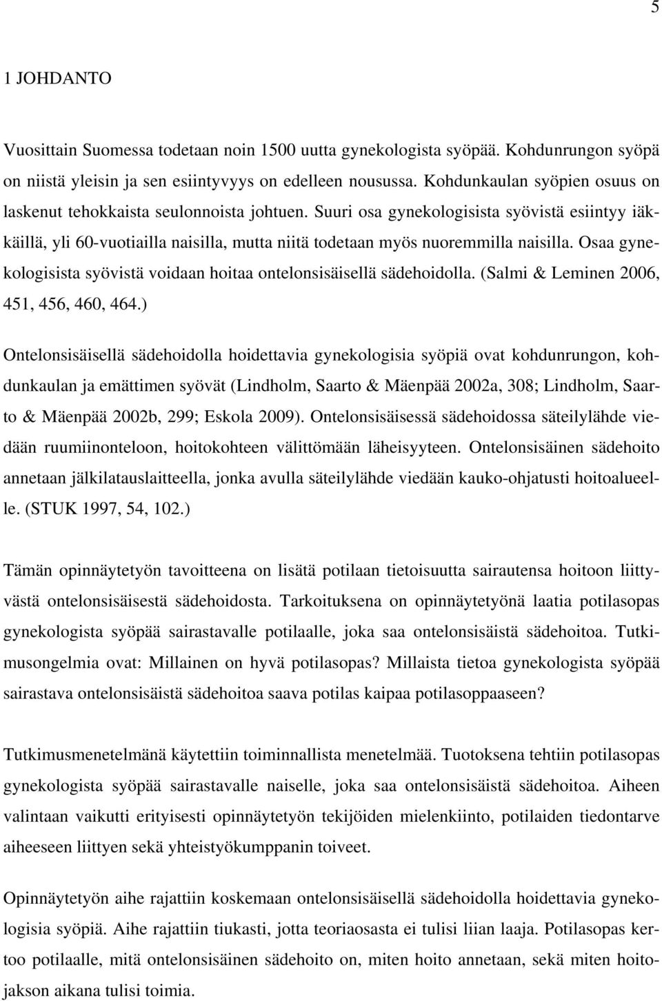 Suuri osa gynekologisista syövistä esiintyy iäkkäillä, yli 60-vuotiailla naisilla, mutta niitä todetaan myös nuoremmilla naisilla.