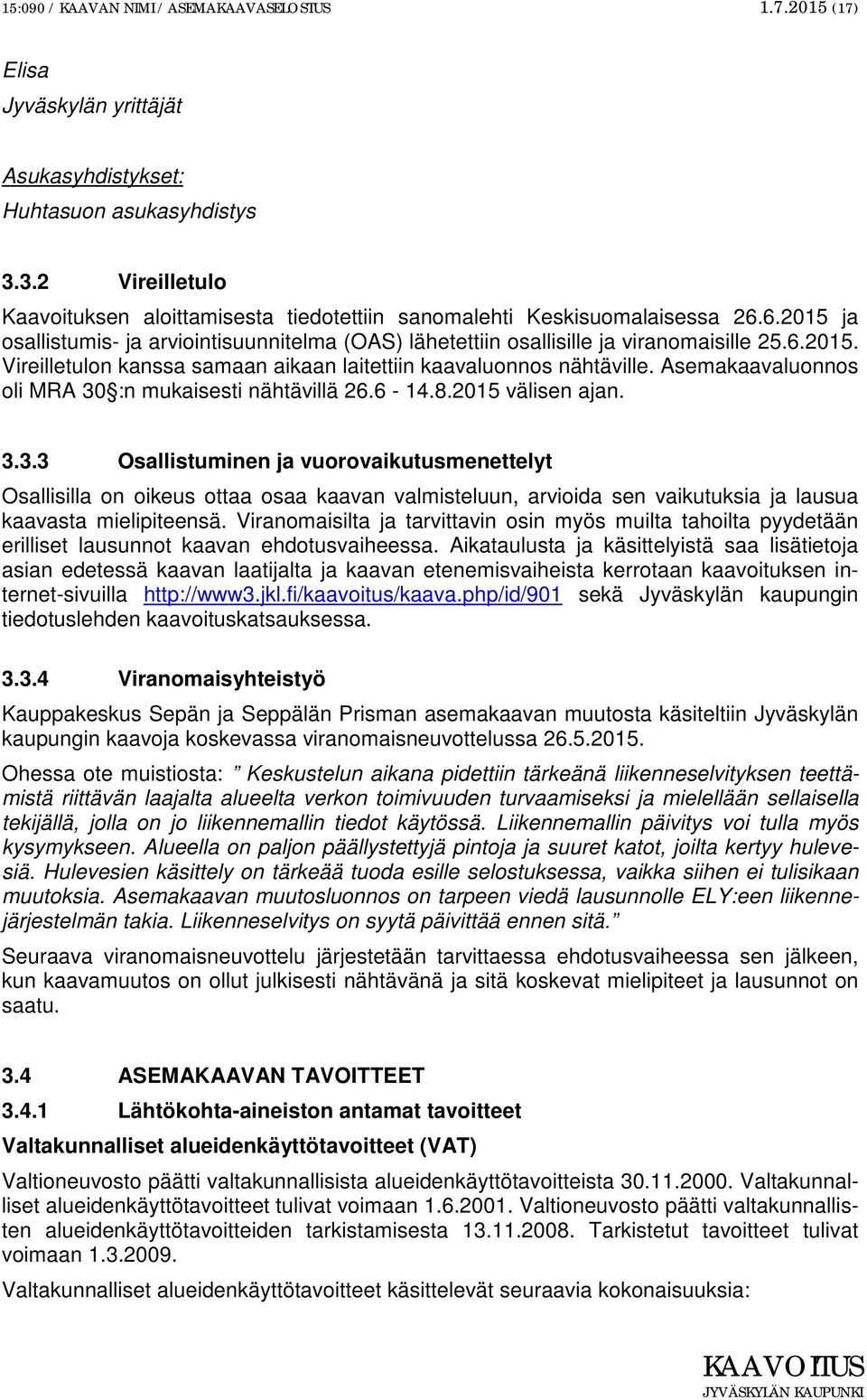 Asemakaavaluonnos oli MRA 30 :n mukaisesti nähtävillä 26.6-14.8.2015 välisen ajan. 3.3.3 Osallistuminen ja vuorovaikutusmenettelyt Osallisilla on oikeus ottaa osaa kaavan valmisteluun, arvioida sen vaikutuksia ja lausua kaavasta mielipiteensä.