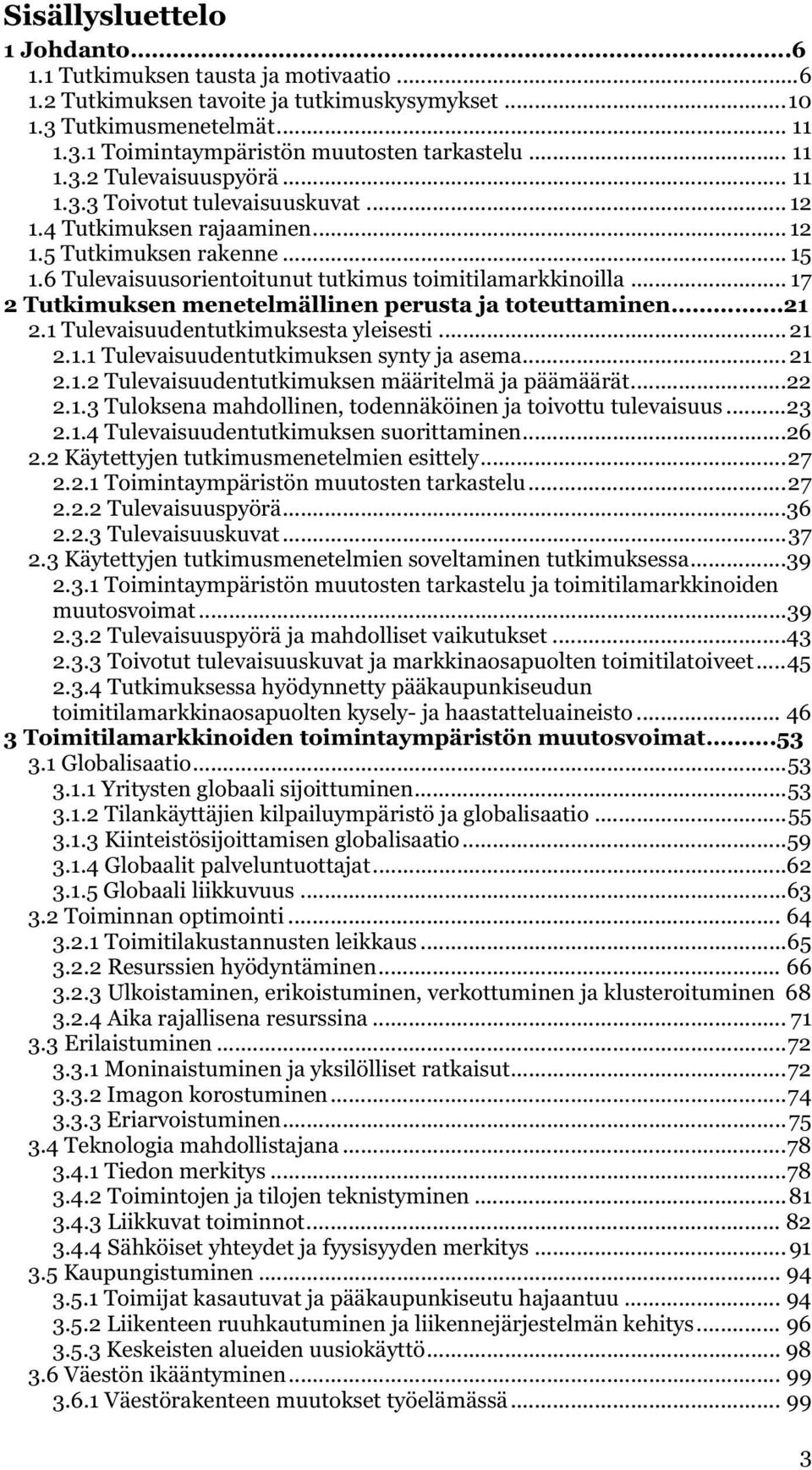 .. 17 2 Tutkimuksen menetelmällinen perusta ja toteuttaminen.21 2.1 Tulevaisuudentutkimuksesta yleisesti... 21 2.1.1 Tulevaisuudentutkimuksen synty ja asema... 21 2.1.2 Tulevaisuudentutkimuksen määritelmä ja päämäärät.