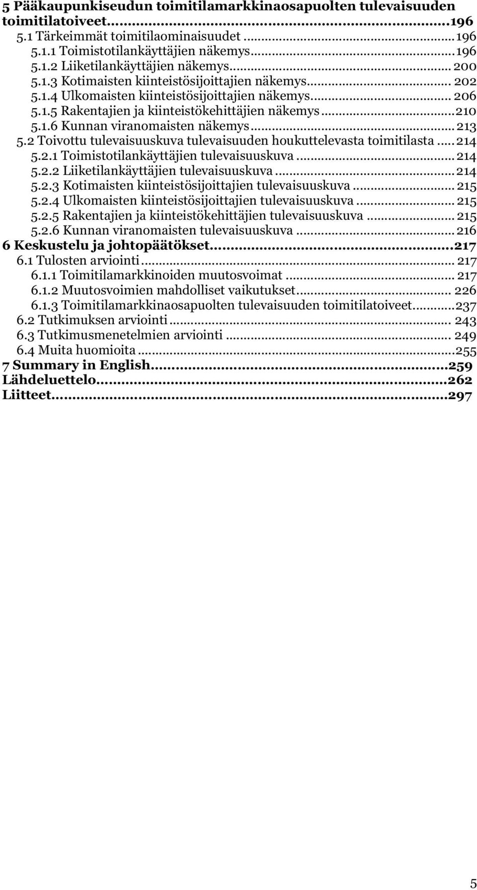 .. 213 5.2 Toivottu tulevaisuuskuva tulevaisuuden houkuttelevasta toimitilasta... 214 5.2.1 Toimistotilankäyttäjien tulevaisuuskuva... 214 5.2.2 Liiketilankäyttäjien tulevaisuuskuva... 214 5.2.3 Kotimaisten kiinteistösijoittajien tulevaisuuskuva.