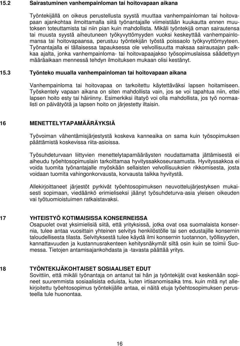 Mikäli työntekijä oman sairautensa tai muusta syystä aiheutuneen työkyvyttömyyden vuoksi keskeyttää vanhempainlomansa tai hoitovapaansa, perustuu työntekijän työstä poissaolo työkyvyttömyyteen.