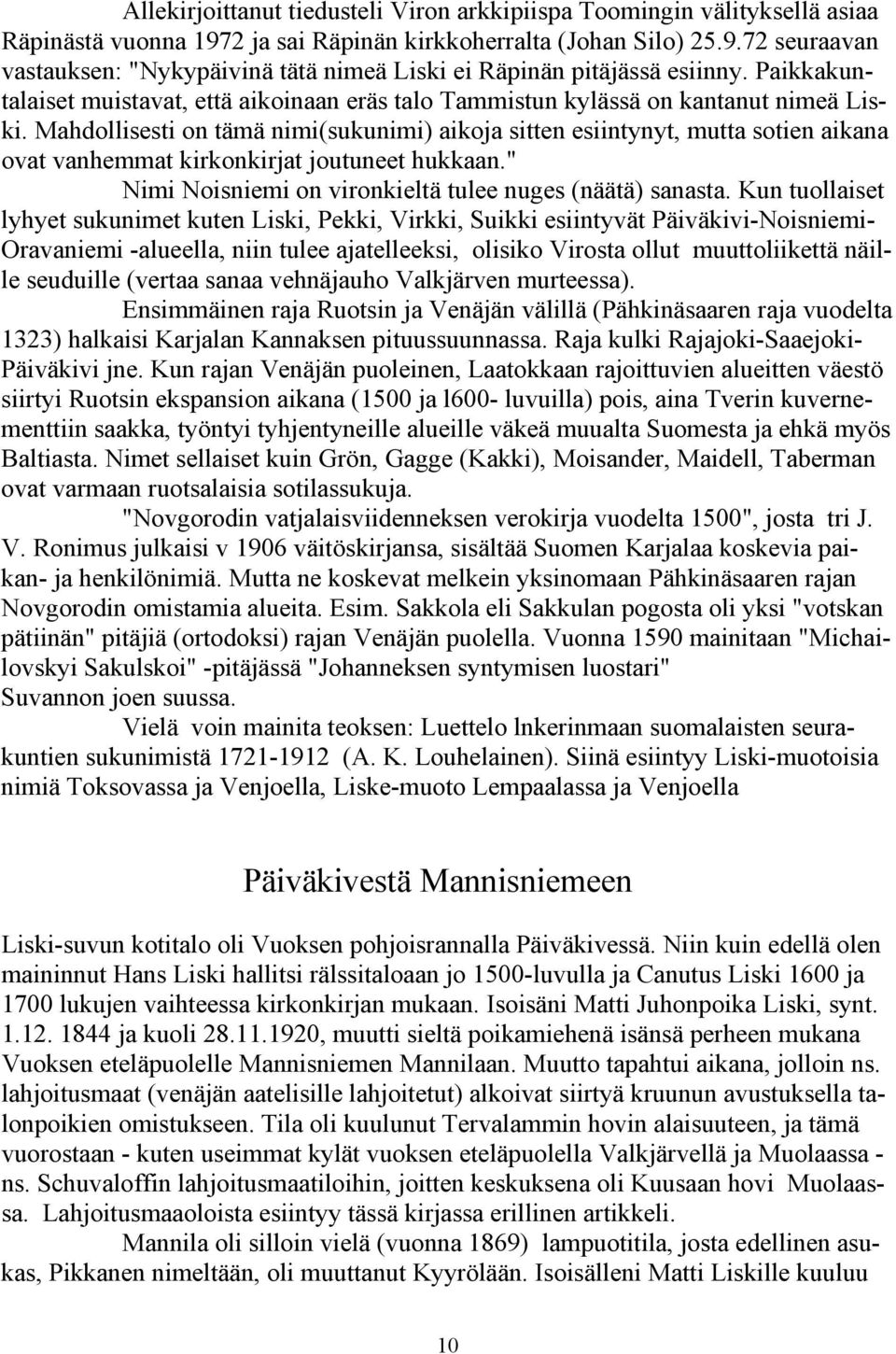 Mahdollisesti on tämä nimi(sukunimi) aikoja sitten esiintynyt, mutta sotien aikana ovat vanhemmat kirkonkirjat joutuneet hukkaan." Nimi Noisniemi on vironkieltä tulee nuges (näätä) sanasta.