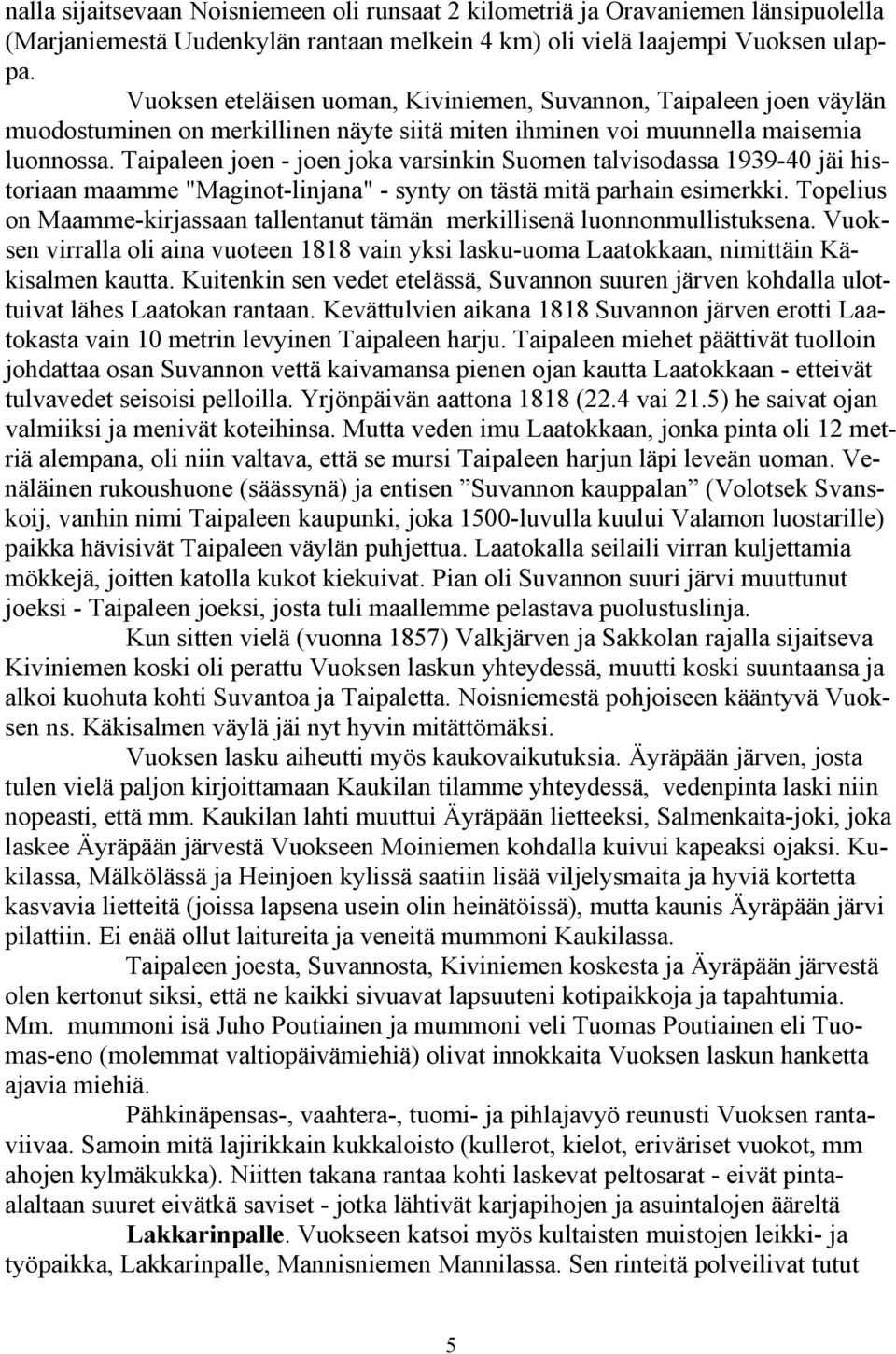 Taipaleen joen - joen joka varsinkin Suomen talvisodassa 1939-40 jäi historiaan maamme "Maginot-linjana" - synty on tästä mitä parhain esimerkki.