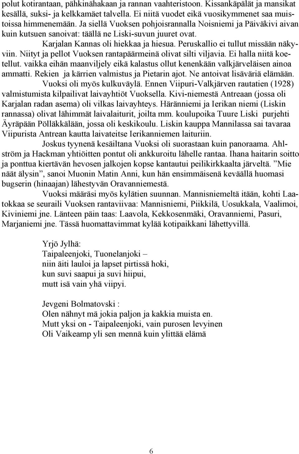 Niityt ja pellot Vuoksen rantapäärmeinä olivat silti viljavia. Ei halla niitä koetellut. vaikka eihän maanviljely eikä kalastus ollut kenenkään valkjärveläisen ainoa ammatti.