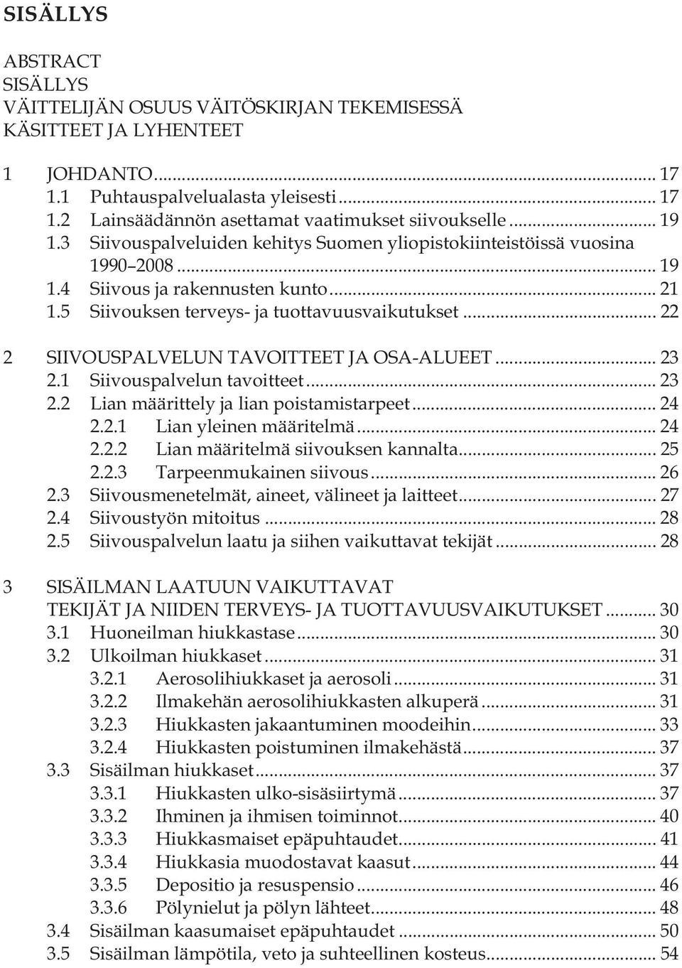 .. 22 2 SIIVOUSPALVELUN TAVOITTEET JA OSA-ALUEET... 23 2.1 Siivouspalvelun tavoitteet... 23 2.2 Lian määrittely ja lian poistamistarpeet... 24 2.2.1 Lian yleinen määritelmä... 24 2.2.2 Lian määritelmä siivouksen kannalta.