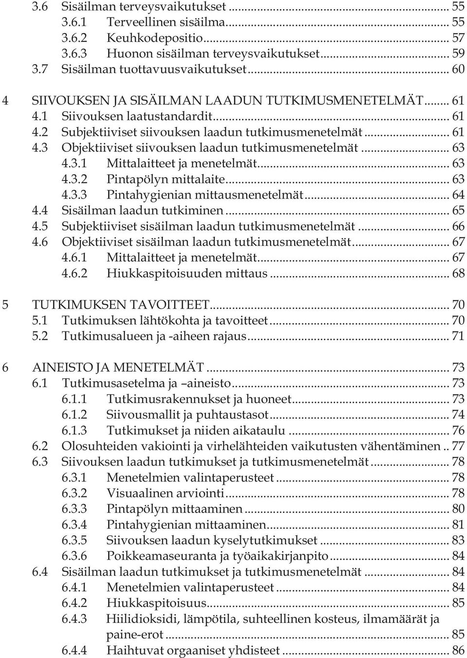 .. 63 4.3.1 Mittalaitteet ja menetelmät... 63 4.3.2 Pintapölyn mittalaite... 63 4.3.3 Pintahygienian mittausmenetelmät... 64 4.4 Sisäilman laadun tutkiminen... 65 4.