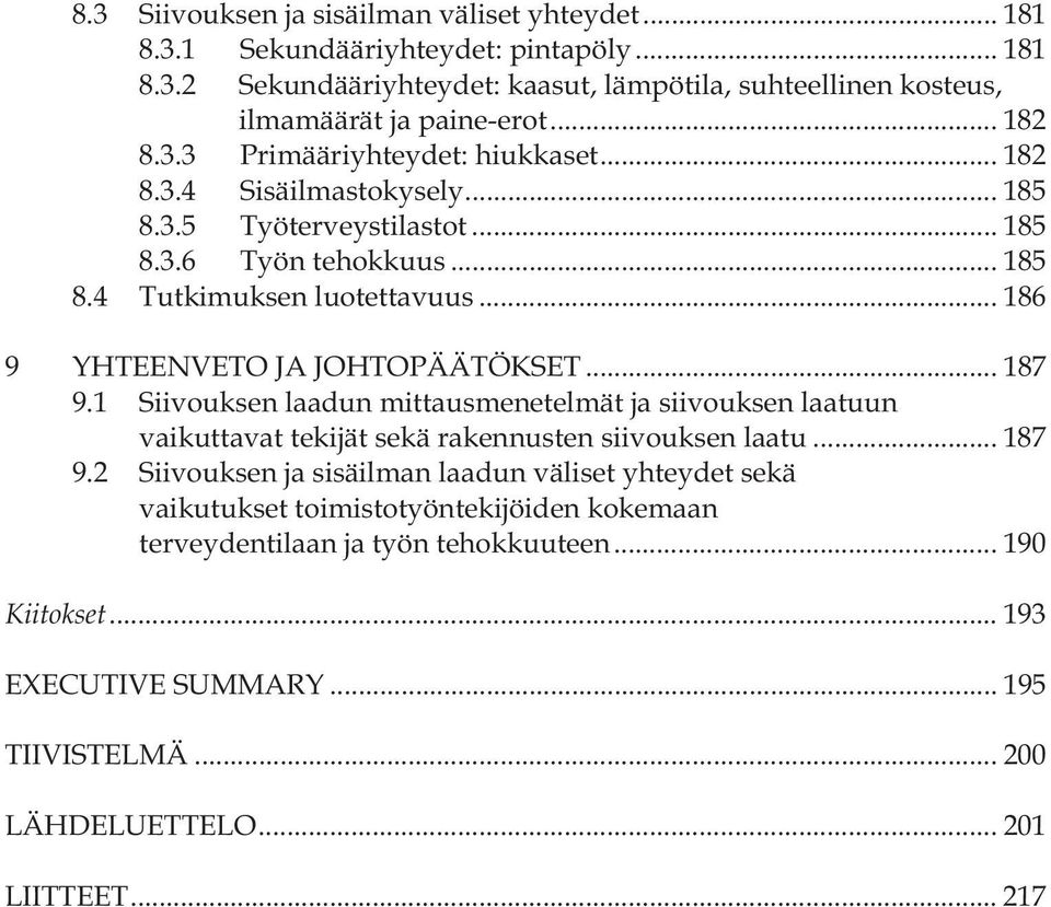 .. 186 9 YHTEENVETO JA JOHTOPÄÄTÖKSET... 187 9.1 Siivouksen laadun mittausmenetelmät ja siivouksen laatuun vaikuttavat tekijät sekä rakennusten siivouksen laatu... 187 9.2 Siivouksen ja sisäilman laadun väliset yhteydet sekä vaikutukset toimistotyöntekijöiden kokemaan terveydentilaan ja työn tehokkuuteen.