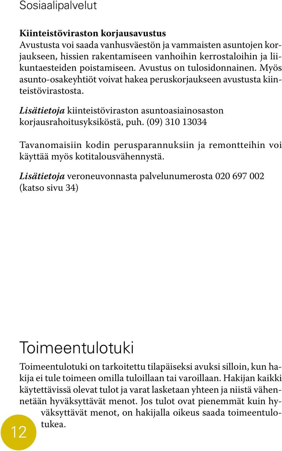 (09) 310 13034 Tavanomaisiin kodin perusparannuksiin ja remontteihin voi käyttää myös kotitalousvähennystä.