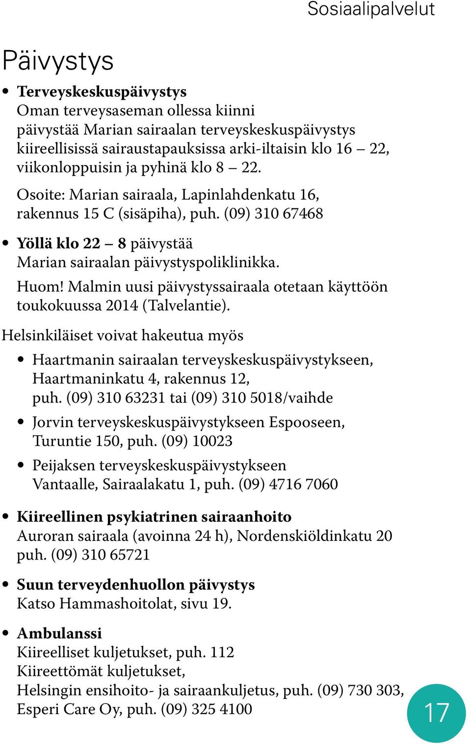 Malmin uusi päivystyssairaala otetaan käyttöön toukokuussa 2014 (Talvelantie). Helsinkiläiset voivat hakeutua myös Haartmanin sairaalan terveyskeskuspäivystykseen, Haartmaninkatu 4, rakennus 12, puh.