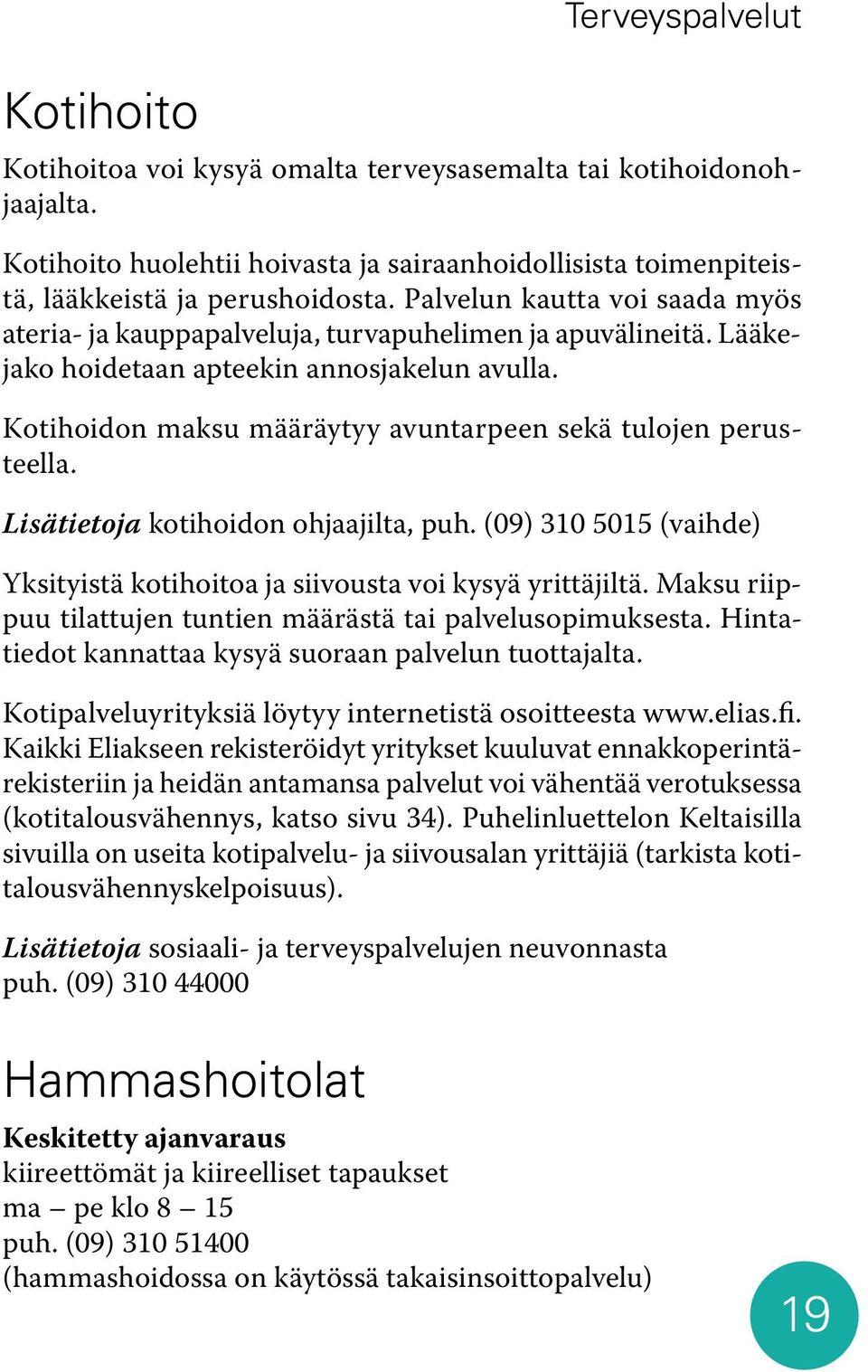 Kotihoidon maksu määräytyy avuntarpeen sekä tulojen perusteella. Lisätietoja kotihoidon ohjaajilta, puh. (09) 310 5015 (vaihde) Yksityistä kotihoitoa ja siivousta voi kysyä yrittäjiltä.