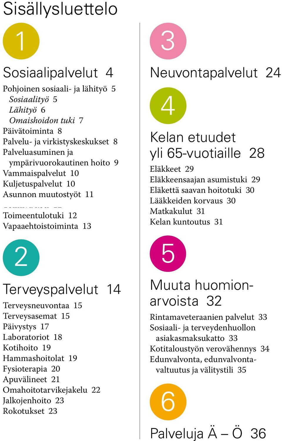 Terveysasemat 15 Päivystys 17 Laboratoriot 18 Kotihoito 19 Hammashoitolat 19 Fysioterapia 20 Apuvälineet 21 Omahoitotarvikejakelu 22 Jalkojenhoito 23 Rokotukset 23 3 Neuvontapalvelut 24 4 Kelan