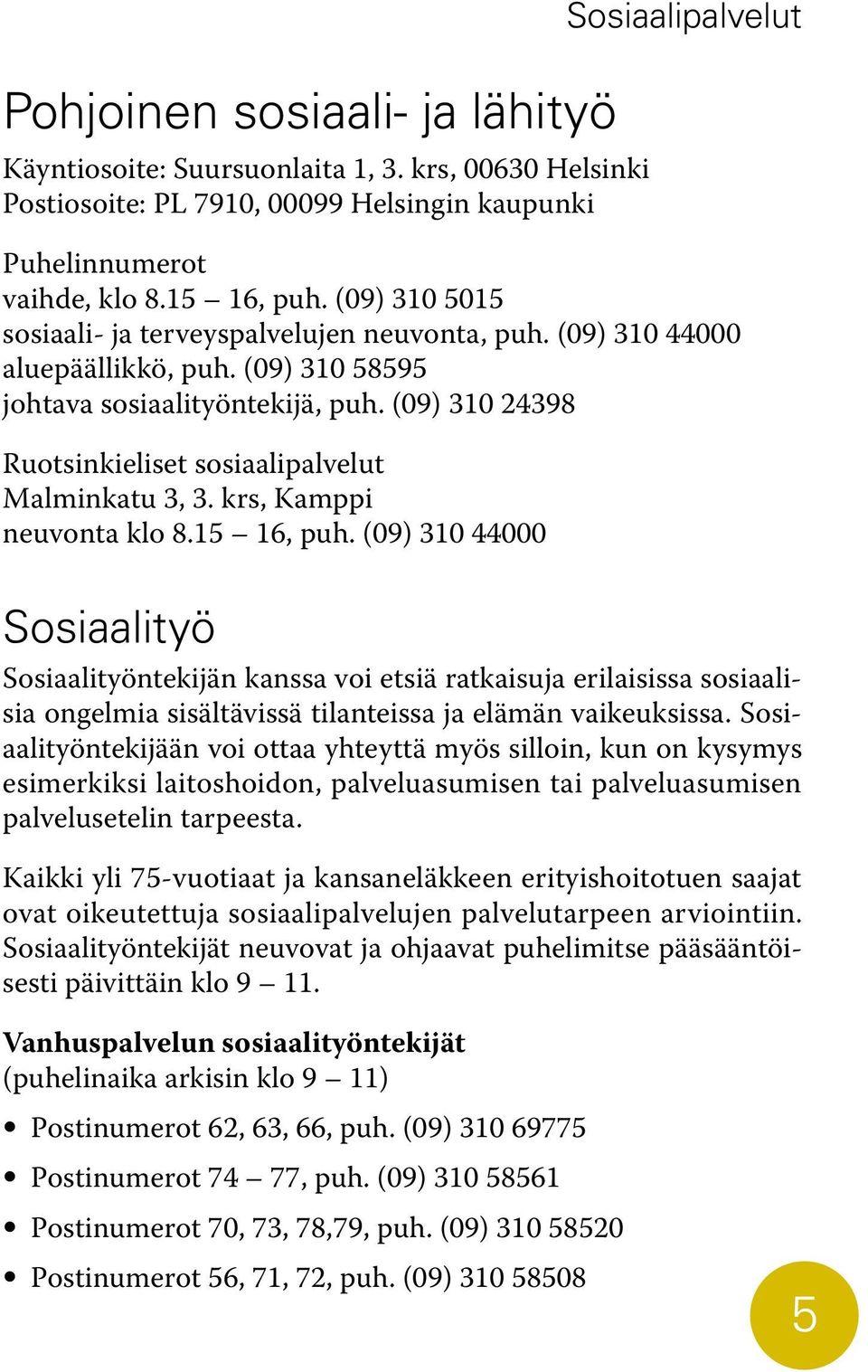 (09) 310 24398 Ruotsinkieliset sosiaalipalvelut Malminkatu 3, 3. krs, Kamppi neuvonta klo 8.15 16, puh.