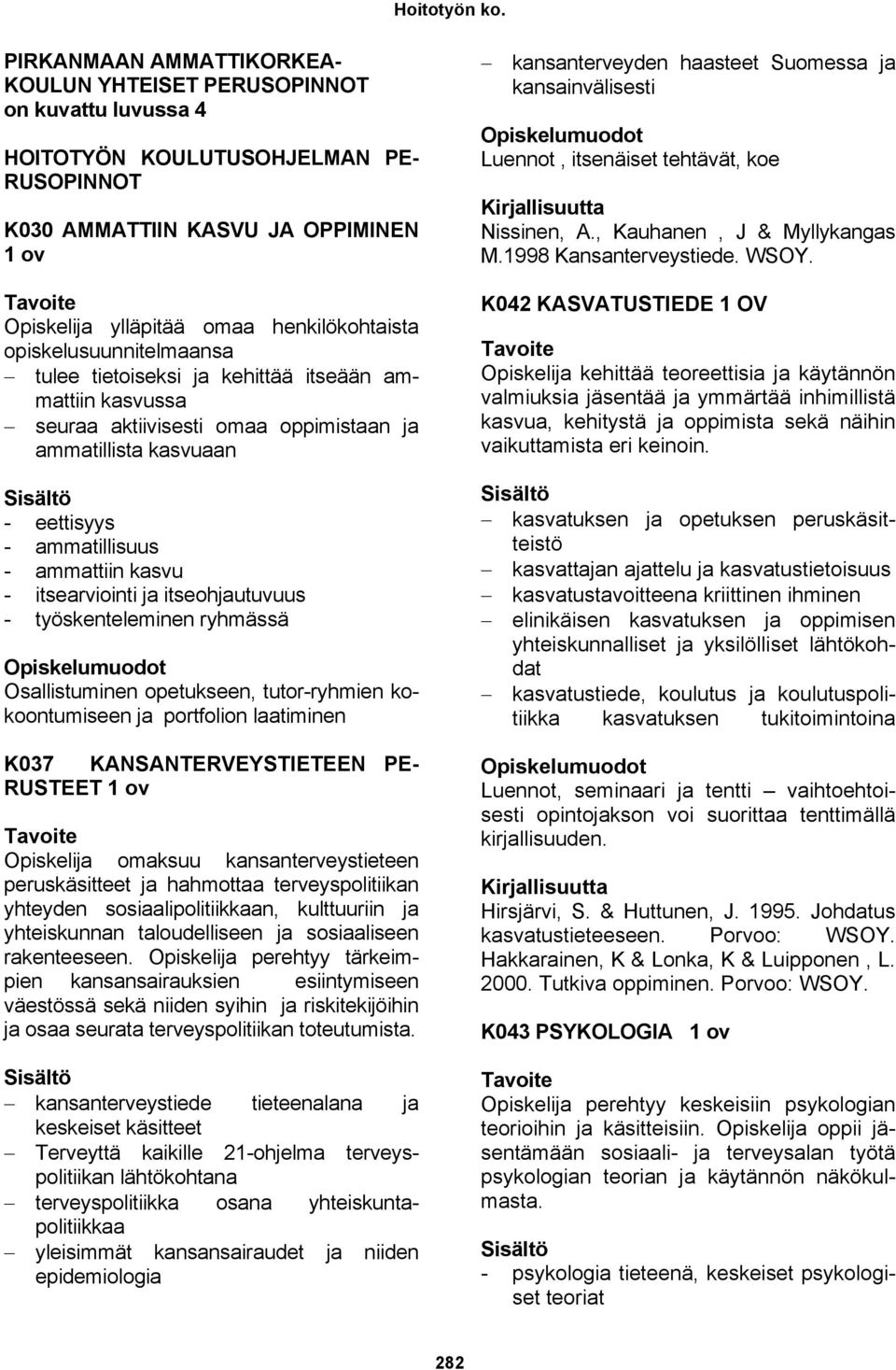 itsearviointi ja itseohjautuvuus - työskenteleminen ryhmässä Osallistuminen opetukseen, tutor-ryhmien kokoontumiseen ja portfolion laatiminen K037 KANSANTERVEYSTIETEEN PE- RUSTEET 1 ov Opiskelija