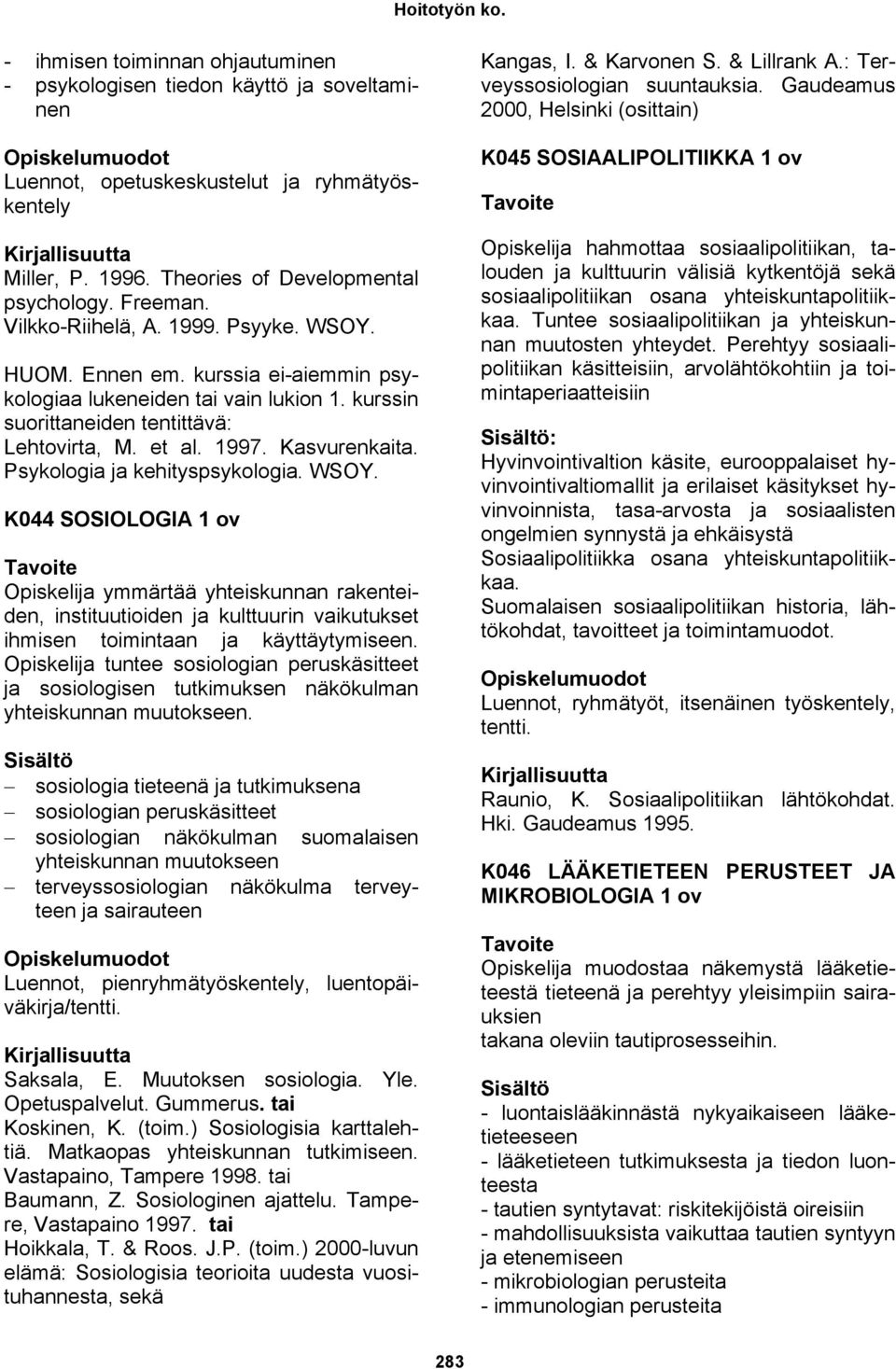 Psykologia ja kehityspsykologia. WSOY. K044 SOSIOLOGIA 1 ov Opiskelija ymmärtää yhteiskunnan rakenteiden, instituutioiden ja kulttuurin vaikutukset ihmisen toimintaan ja käyttäytymiseen.