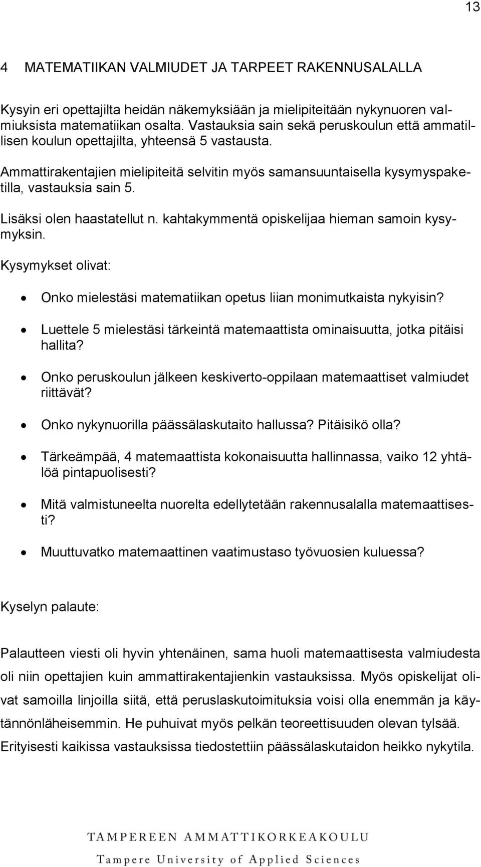 Lisäksi olen haastatellut n. kahtakymmentä opiskelijaa hieman samoin kysymyksin. Kysymykset olivat: Onko mielestäsi matematiikan opetus liian monimutkaista nykyisin?