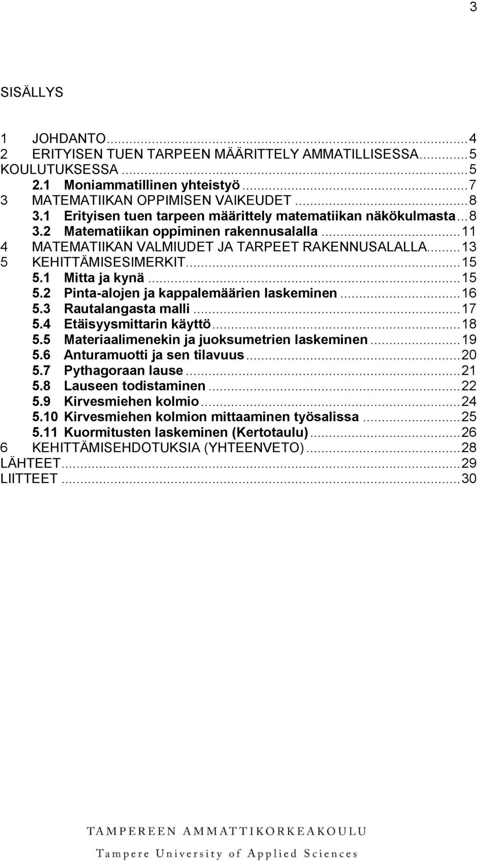 1 Mitta ja kynä... 15 5.2 Pinta-alojen ja kappalemäärien laskeminen... 16 5.3 Rautalangasta malli... 17 5.4 Etäisyysmittarin käyttö... 18 5.5 Materiaalimenekin ja juoksumetrien laskeminen... 19 5.