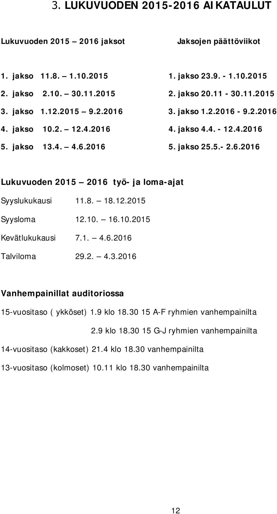 8. 18.12.2015 Syysloma 12.10. 16.10.2015 Kevätlukukausi 7.1. 4.6.2016 Talviloma 29.2. 4.3.2016 Vanhempainillat auditoriossa 15-vuositaso ( ykköset) 1.9 klo 18.
