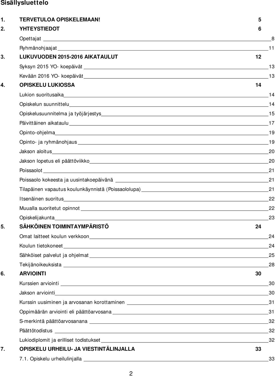 suunnittelu 14 Opiskelusuunnitelma ja työjärjestys 15 Päivittäinen aikataulu 17 Opinto-ohjelma 19 Opinto- ja ryhmänohjaus 19 Jakson aloitus 20 Jakson lopetus eli päättöviikko 20 Poissaolot 21