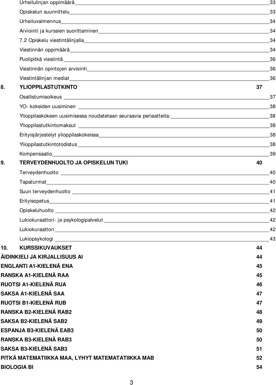 uusiminen 38 Ylioppilaskokeen uusimisessa noudatetaan seuraavia periaatteita: 38 Ylioppilastutkintomaksut 38 Erityisjärjestelyt ylioppilaskokeissa 38 Ylioppilastutkintotodistus 38 Kompensaatio 39