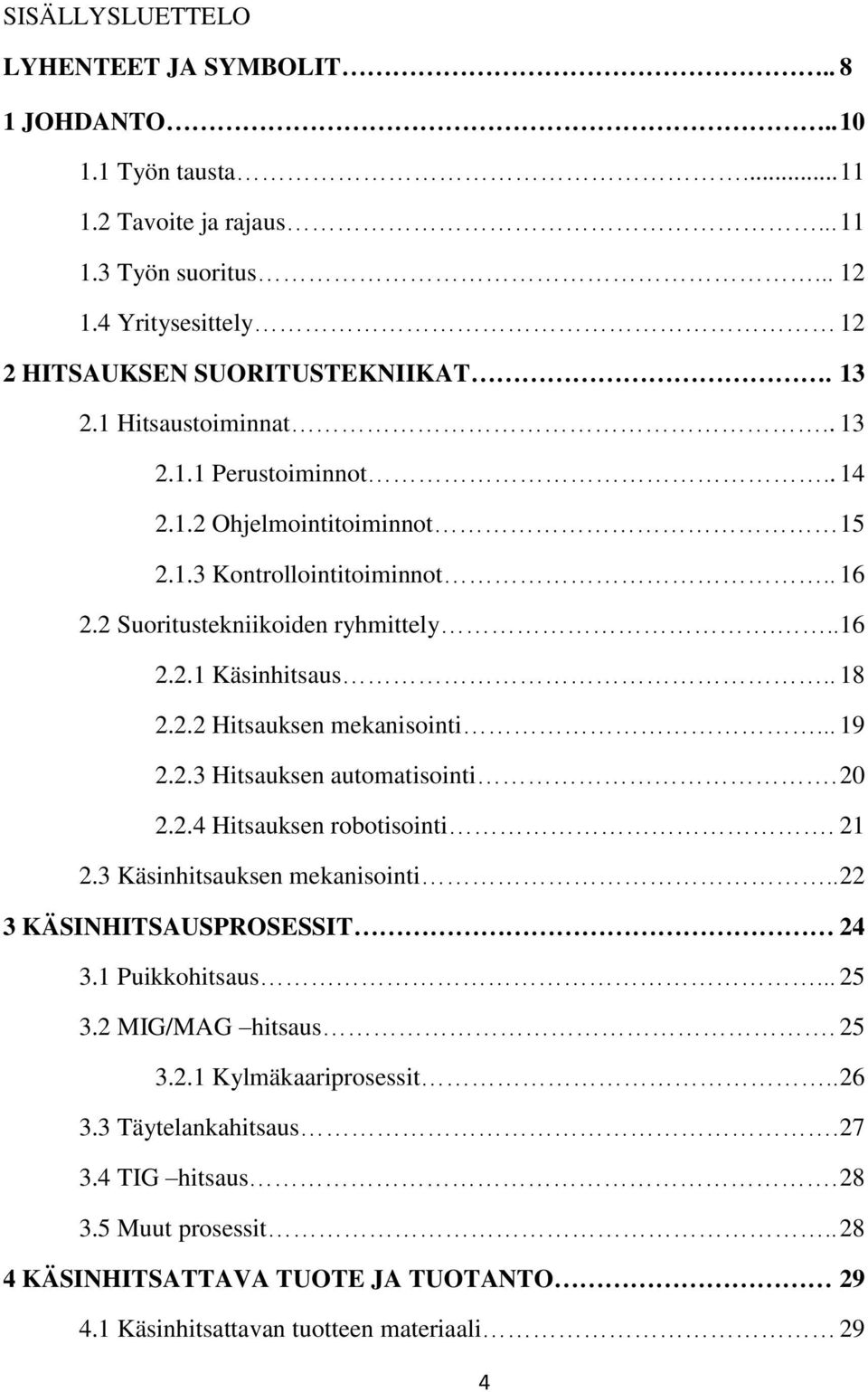 .. 19 2.2.3 Hitsauksen automatisointi. 20 2.2.4 Hitsauksen robotisointi. 21 2.3 Käsinhitsauksen mekanisointi.. 22 3 KÄSINHITSAUSPROSESSIT 24 3.1 Puikkohitsaus... 25 3.2 MIG/MAG hitsaus. 25 3.2.1 Kylmäkaariprosessit.