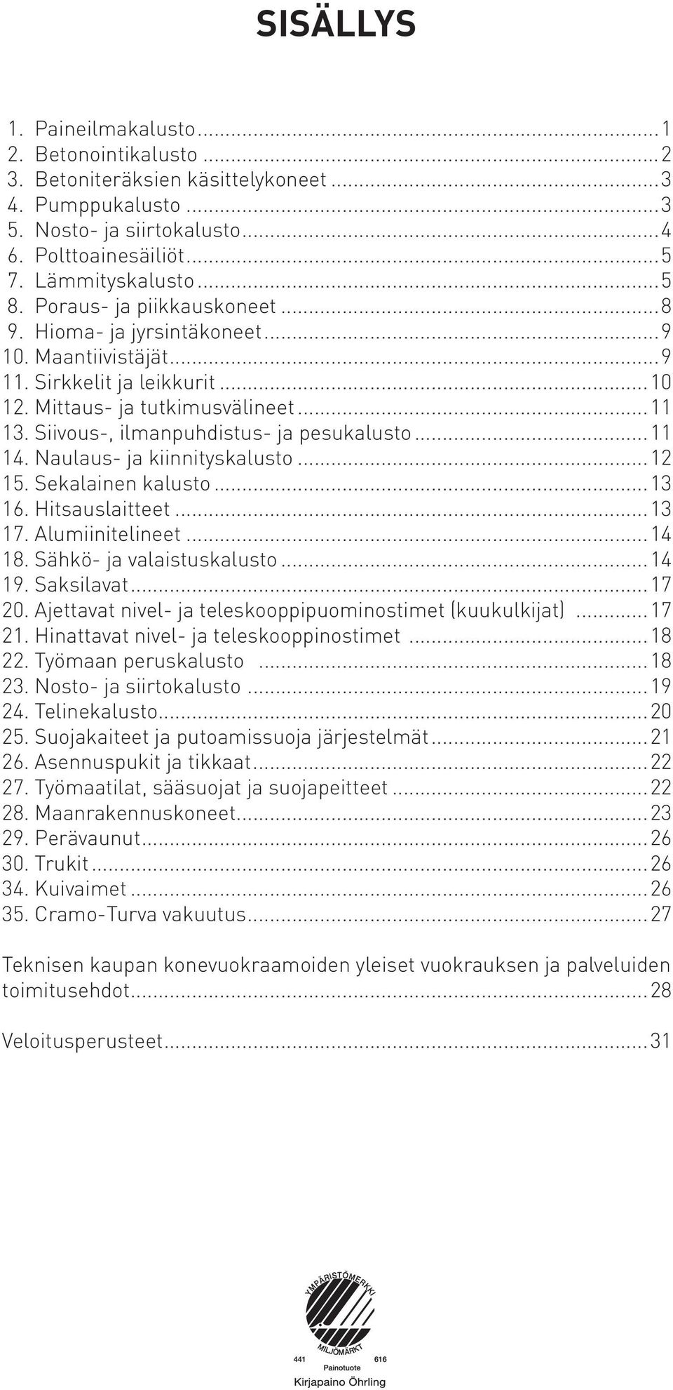 Siivous-, ilmanpuhdistus- ja pesukalusto...11 14. Naulaus- ja kiinnityskalusto...12 15. Sekalainen kalusto...13 16. Hitsauslaitteet...13 17. Alumiinitelineet...14 18. Sähkö- ja valaistuskalusto...14 19.