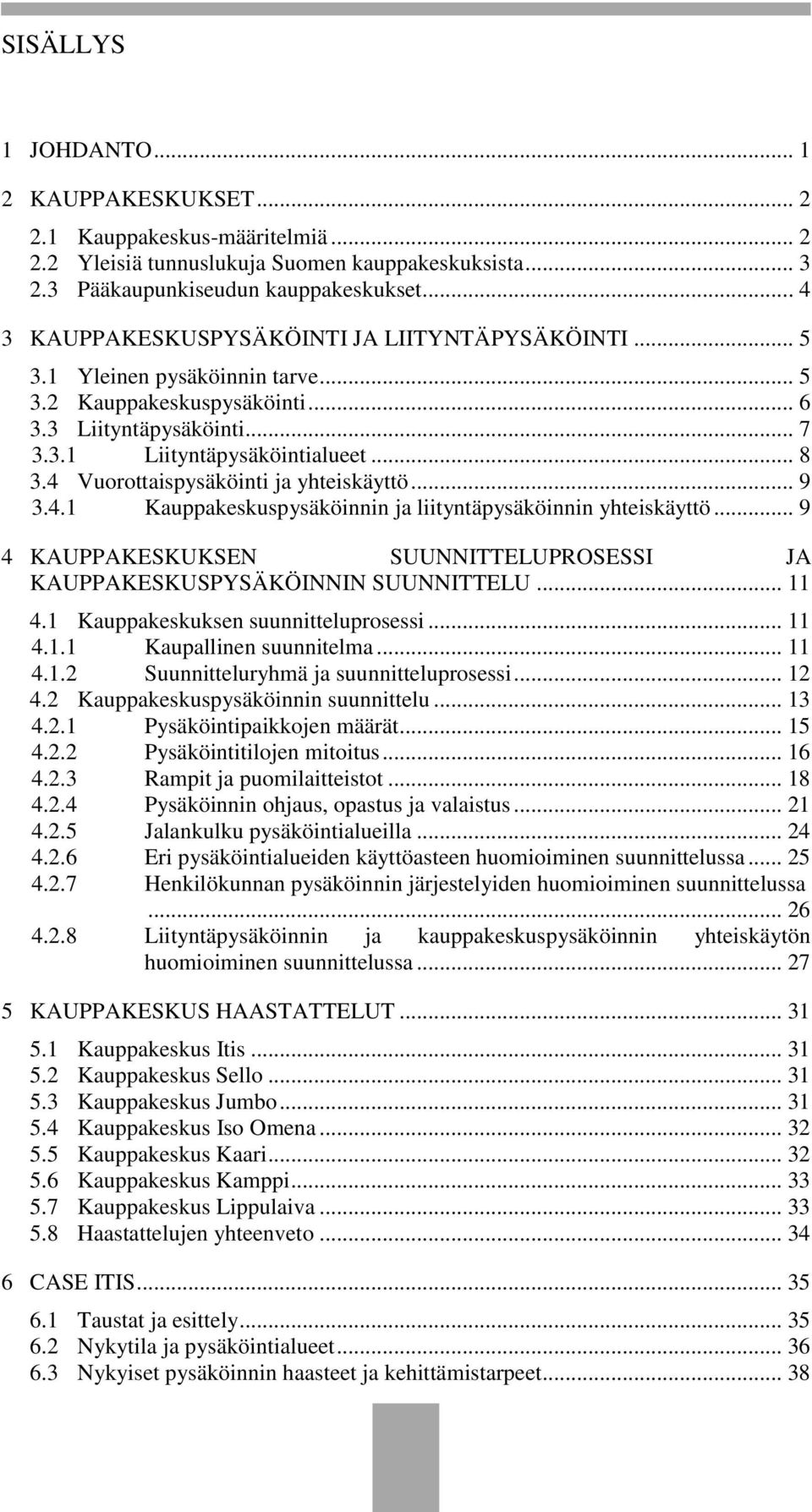 4 Vuorottaispysäköinti ja yhteiskäyttö... 9 3.4.1 Kauppakeskuspysäköinnin ja liityntäpysäköinnin yhteiskäyttö... 9 4 KAUPPAKESKUKSEN SUUNNITTELUPROSESSI JA KAUPPAKESKUSPYSÄKÖINNIN SUUNNITTELU... 11 4.