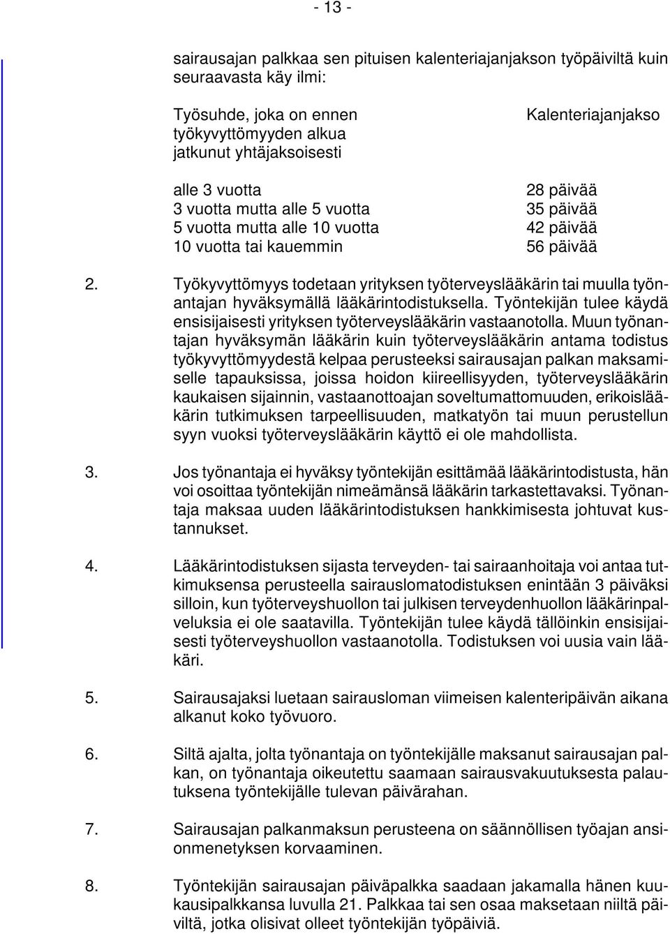 Työkyvyttömyys todetaan yrityksen työterveyslääkärin tai muulla työnantajan hyväksymällä lääkärintodistuksella. Työntekijän tulee käydä ensisijaisesti yrityksen työterveyslääkärin vastaanotolla.