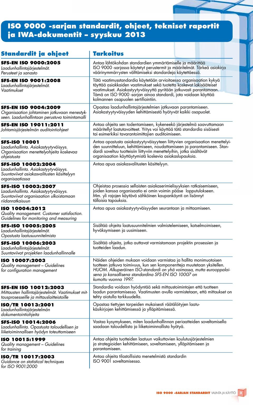 Laadunhallintaan perustuva toimintamalli SFS-EN ISO 19011:2011 Johtamisjärjestelmän auditointiohjeet SFS-ISO 10001 Laadunhallinta. Asiakastyytyväisyys.