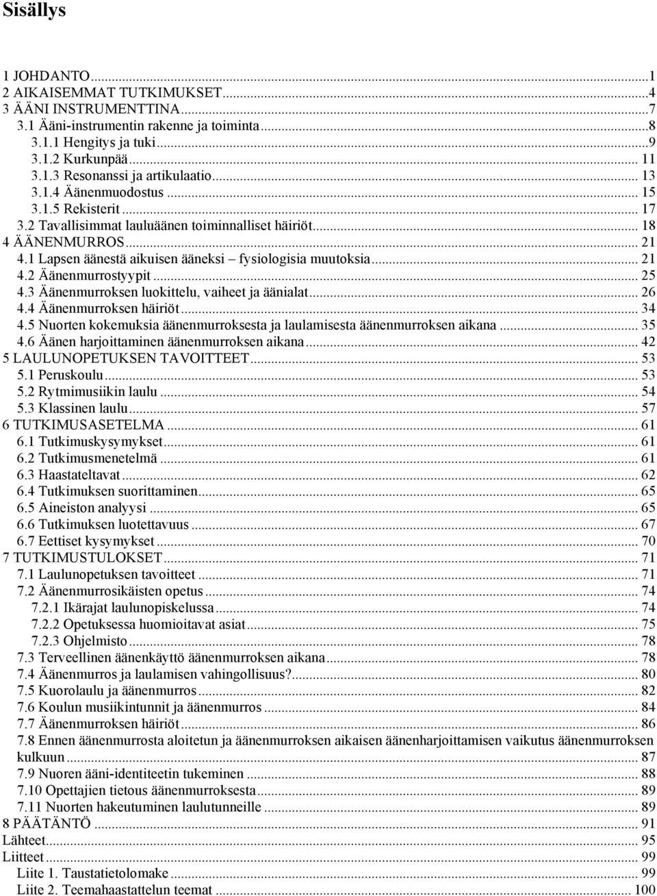 .. 25 4.3 Äänenmurroksen luokittelu, vaiheet ja äänialat... 26 4.4 Äänenmurroksen häiriöt... 34 4.5 Nuorten kokemuksia äänenmurroksesta ja laulamisesta äänenmurroksen aikana... 35 4.