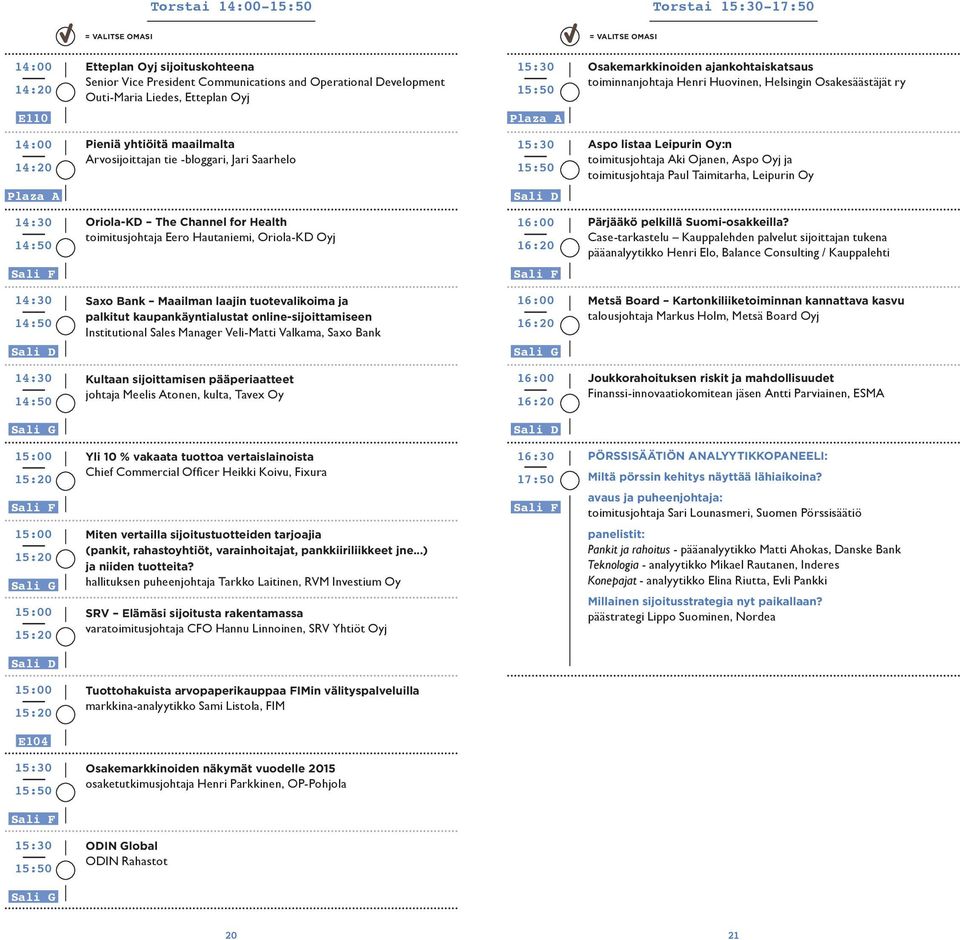 toimitusjohtaja Paul Taimitarha, Leipurin Oy Oriola-KD The Channel for Health toimitusjohtaja Eero Hautaniemi, Oriola-KD Oyj 16:20 Pärjääkö pelkillä Suomi-osakkeilla?
