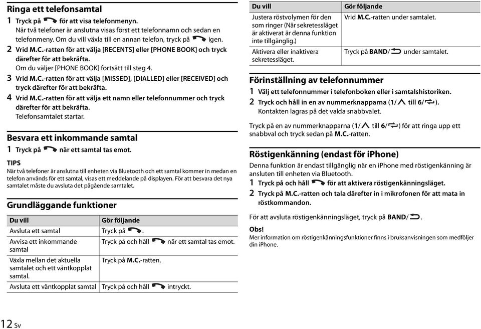 4 Vrid M.C.-ratten för att välja ett namn eller telefonnummer och tryck därefter för att bekräfta. Telefonsamtalet startar. Besvara ett inkommande samtal 1 Tryck på när ett samtal tas emot.