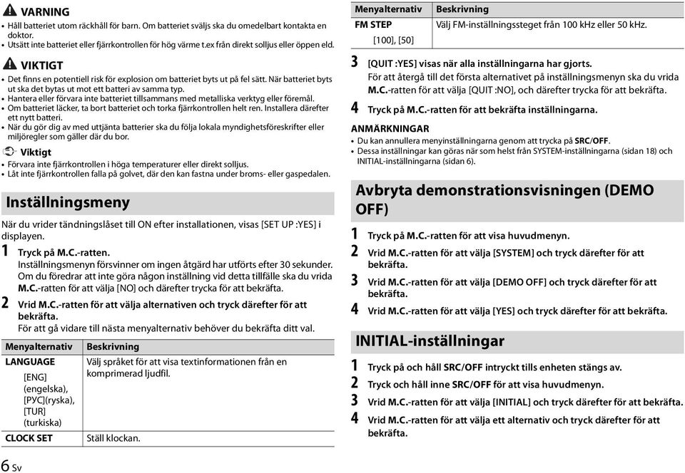 VIKTIGT Det finns en potentiell risk för explosion om batteriet byts ut på fel sätt. När batteriet byts ut ska det bytas ut mot ett batteri av samma typ.