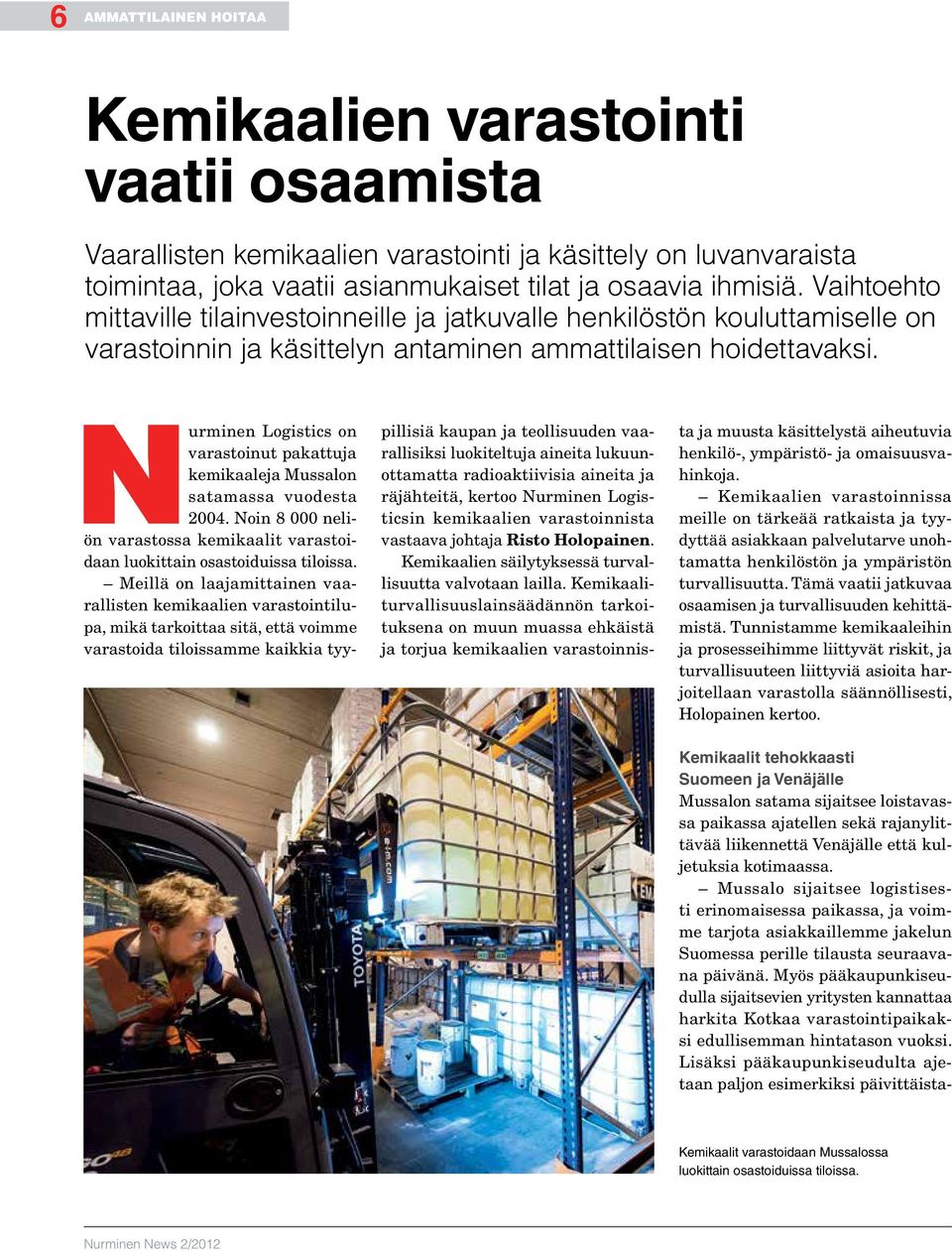 Nurminen Logistics on varastoinut pakattuja kemikaaleja Mussalon satamassa vuodesta 2004. Noin 8 000 neliön varastossa kemikaalit varastoidaan luokittain osastoiduissa tiloissa.