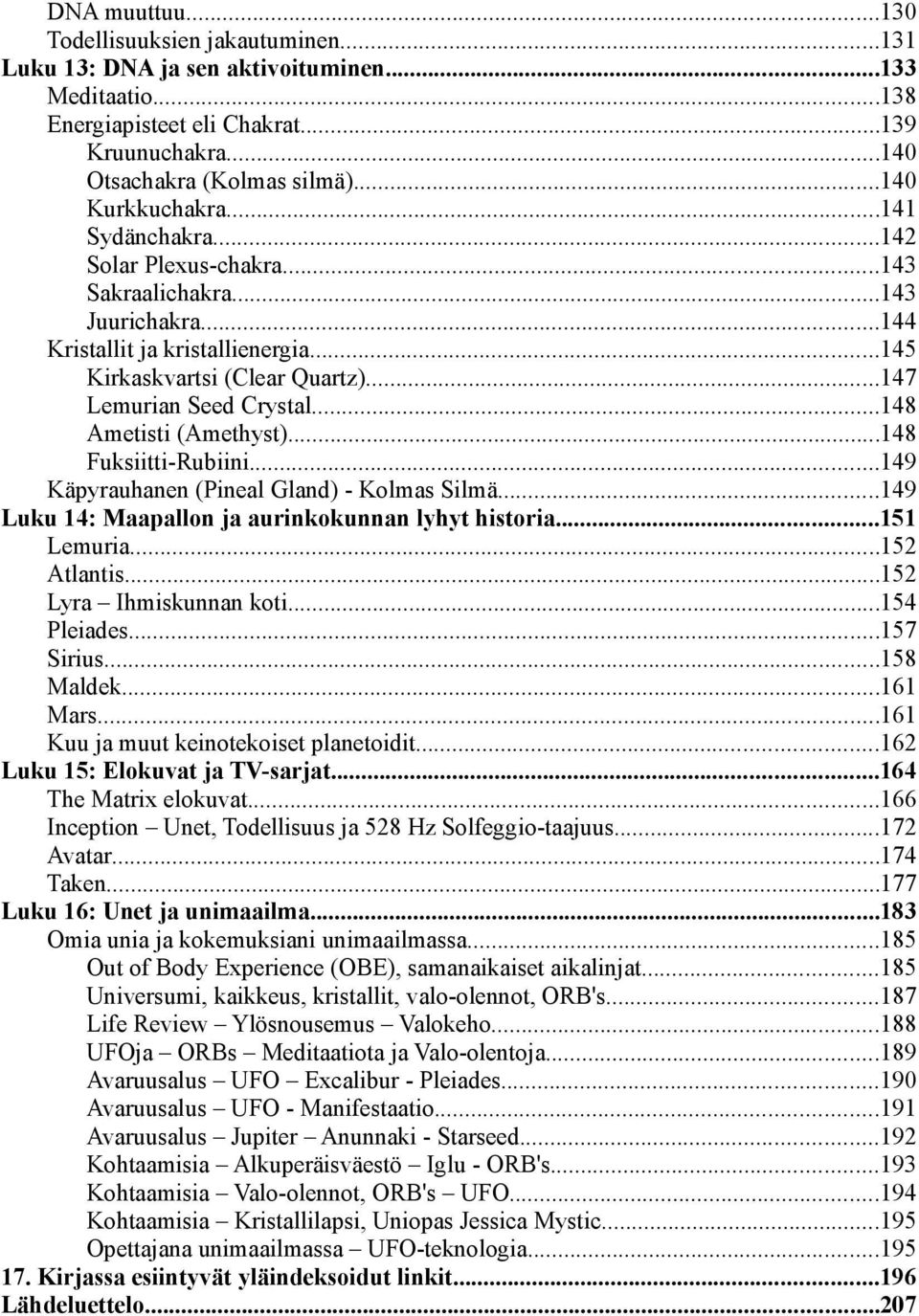 ..148 Ametisti (Amethyst)...148 Fuksiitti-Rubiini...149 Käpyrauhanen (Pineal Gland) - Kolmas Silmä...149 Luku 14: Maapallon ja aurinkokunnan lyhyt historia...151 Lemuria...152 Atlantis.