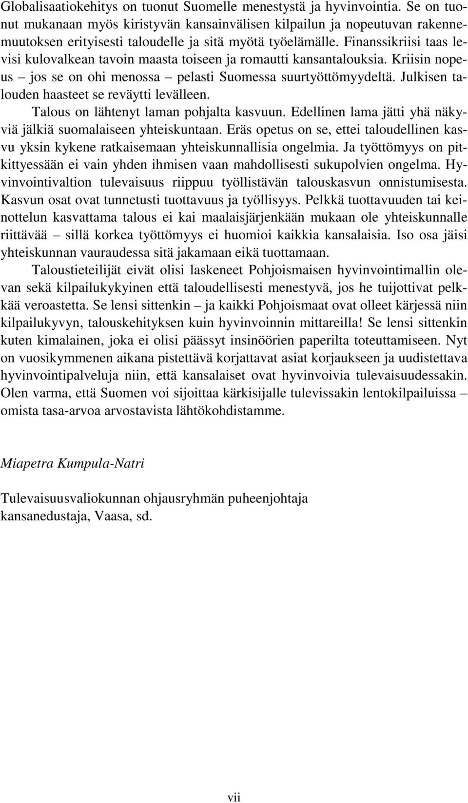 Finanssikriisi taas levisi kulovalkean tavoin maasta toiseen ja romautti kansantalouksia. Kriisin nopeus jos se on ohi menossa pelasti Suomessa suurtyöttömyydeltä.