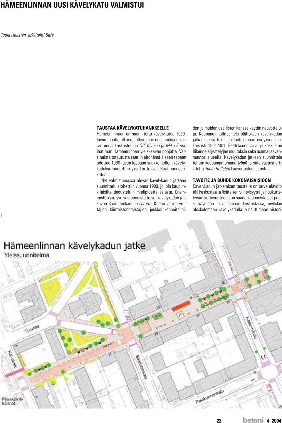 Varsinaista toteutusta saatiin aitohämäläiseen tapaan odottaa 1980-luvun loppuun saakka, jolloin kävelykaduksi muutettiin yksi kortteliväli Raatihuoneenkatua.