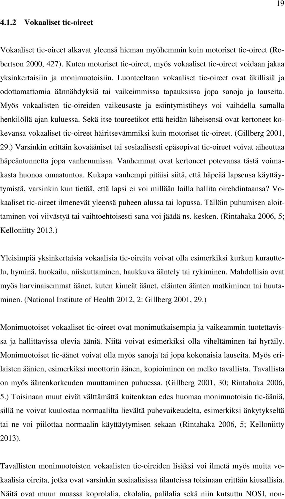 Luonteeltaan vokaaliset tic-oireet ovat äkillisiä ja odottamattomia äännähdyksiä tai vaikeimmissa tapauksissa jopa sanoja ja lauseita.