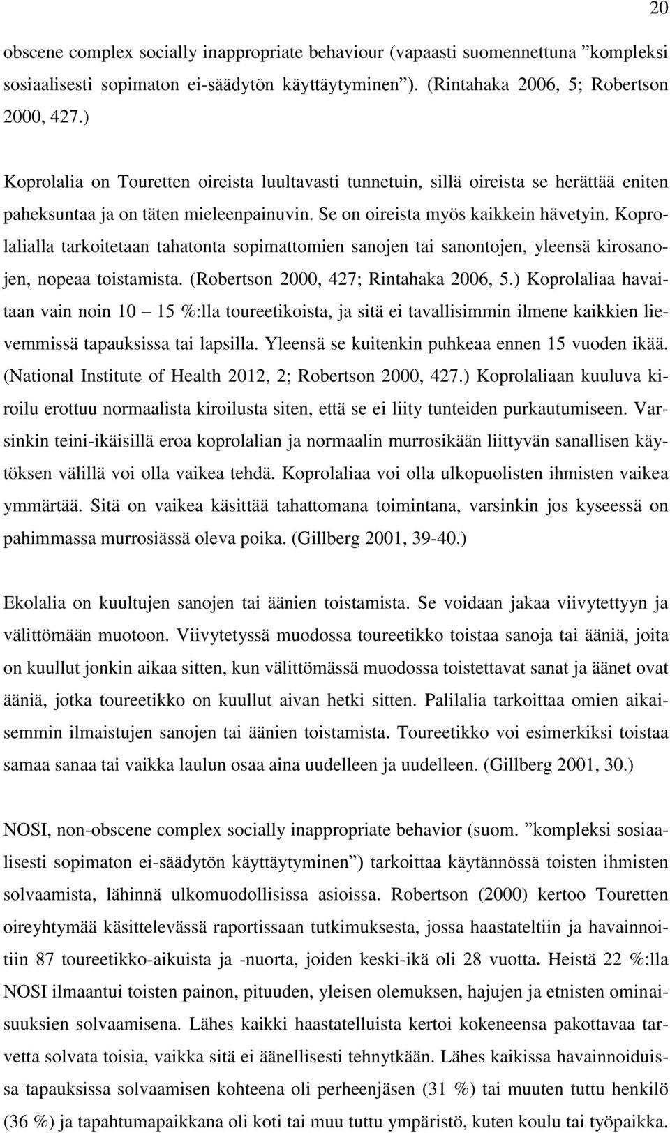 Koprolalialla tarkoitetaan tahatonta sopimattomien sanojen tai sanontojen, yleensä kirosanojen, nopeaa toistamista. (Robertson 2000, 427; Rintahaka 2006, 5.