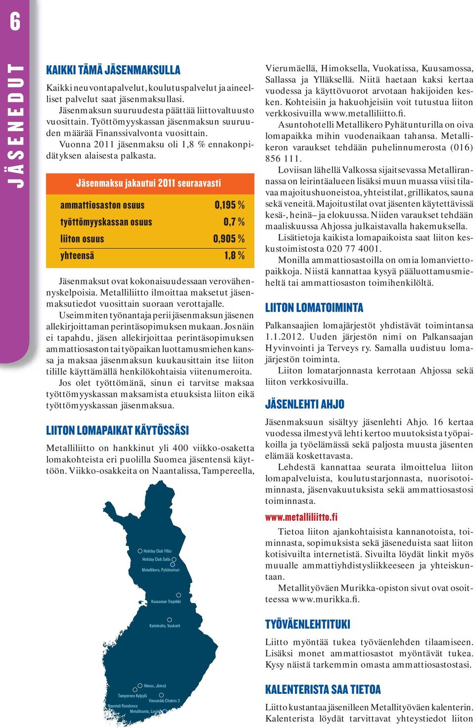 Jäsenmaksu jakautui 2011 seuraavasti ammattiosaston osuus 0,195 % työttömyyskassan osuus 0,7 % liiton osuus 0,905 % yhteensä 1,8 % Jäsenmaksut ovat kokonaisuudessaan verovähennyskelpoisia.