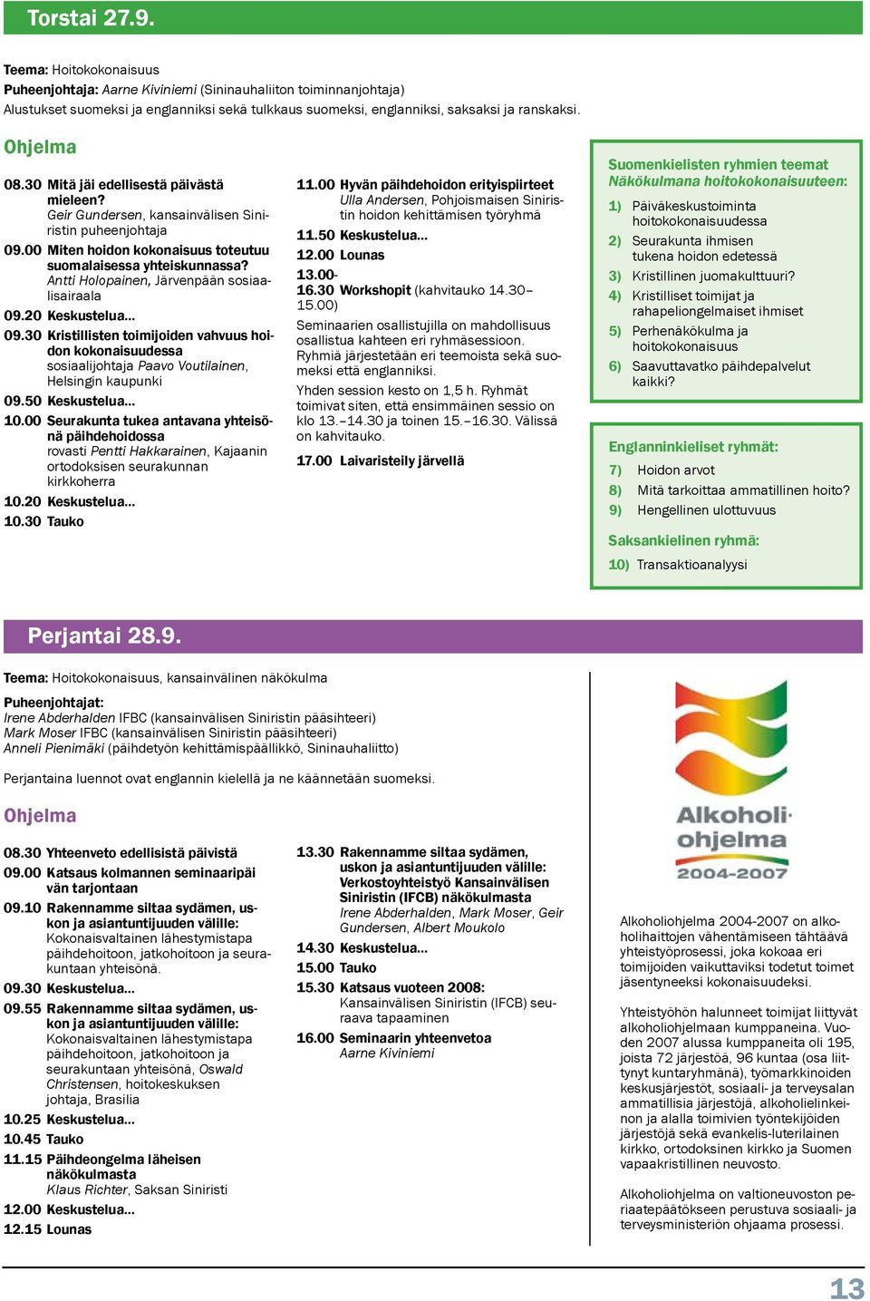 Antti Holopainen, Järvenpään sosiaalisairaala 09.20 Keskustelua... 09.30 Kristillisten toimijoiden vahvuus hoidon kokonaisuudessa sosiaalijohtaja Paavo Voutilainen, Helsingin kaupunki 09.