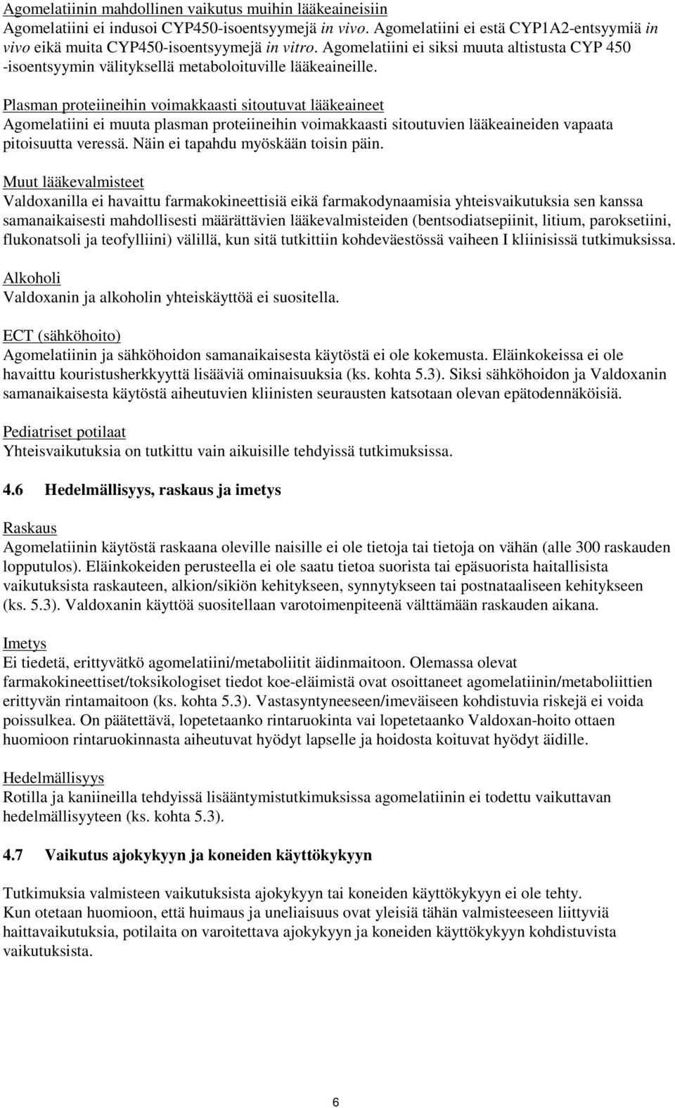 Plasman proteiineihin voimakkaasti sitoutuvat lääkeaineet Agomelatiini ei muuta plasman proteiineihin voimakkaasti sitoutuvien lääkeaineiden vapaata pitoisuutta veressä.